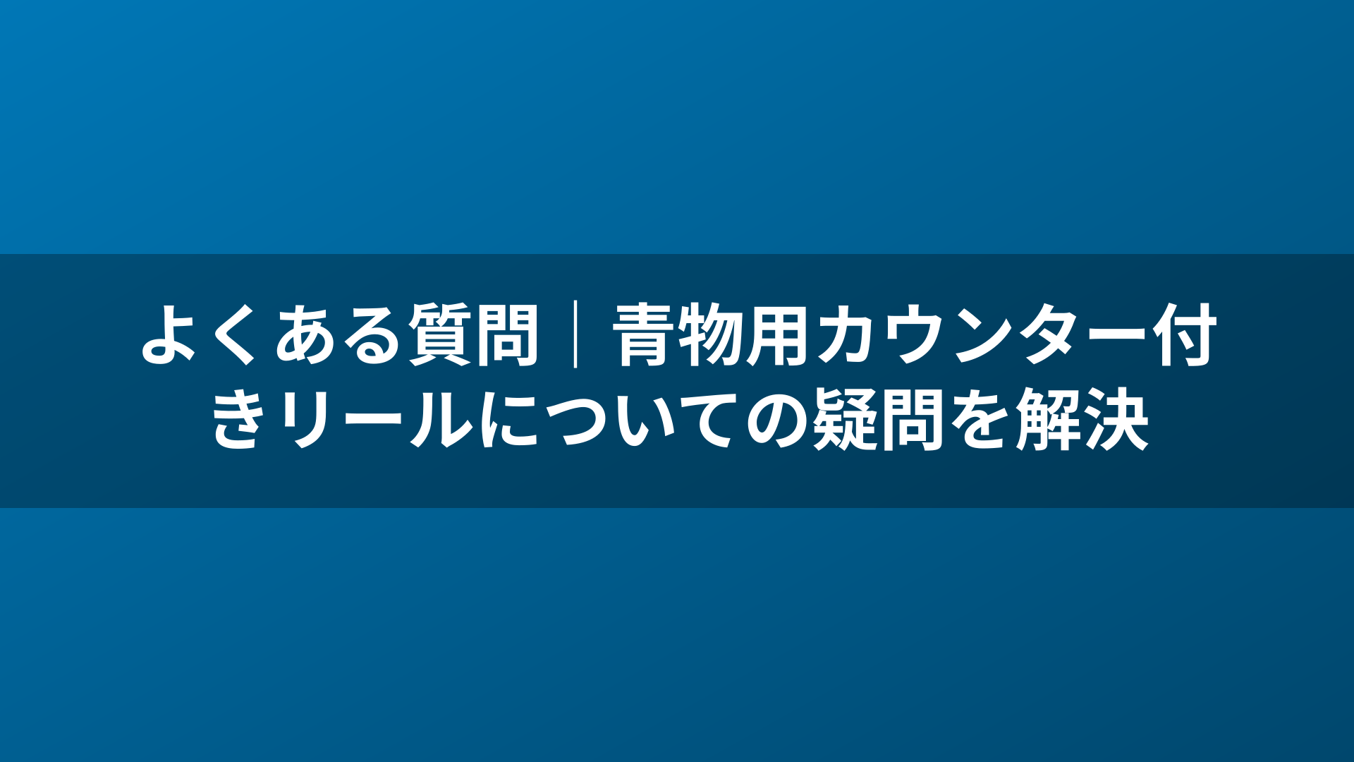 よくある質問|青物用カウンター付きリールについての疑問を解決