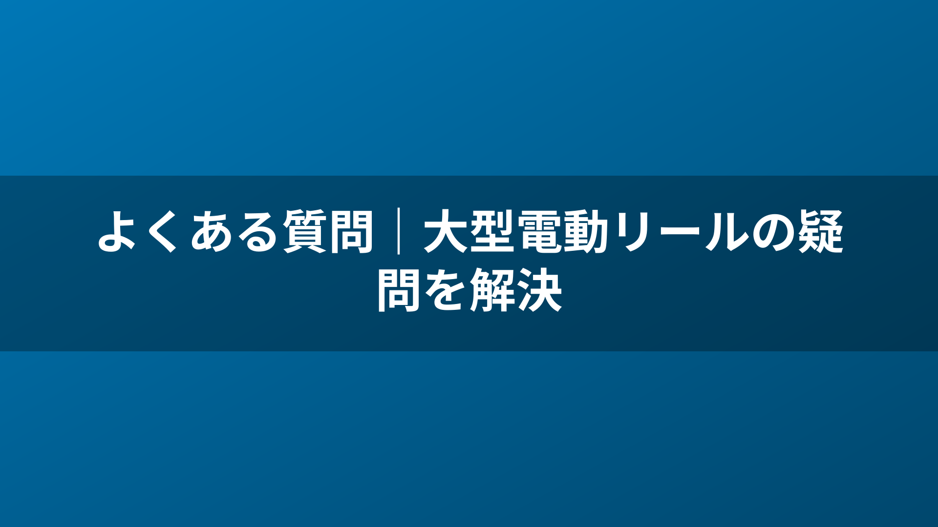 よくある質問｜大型電動リールの疑問を解決