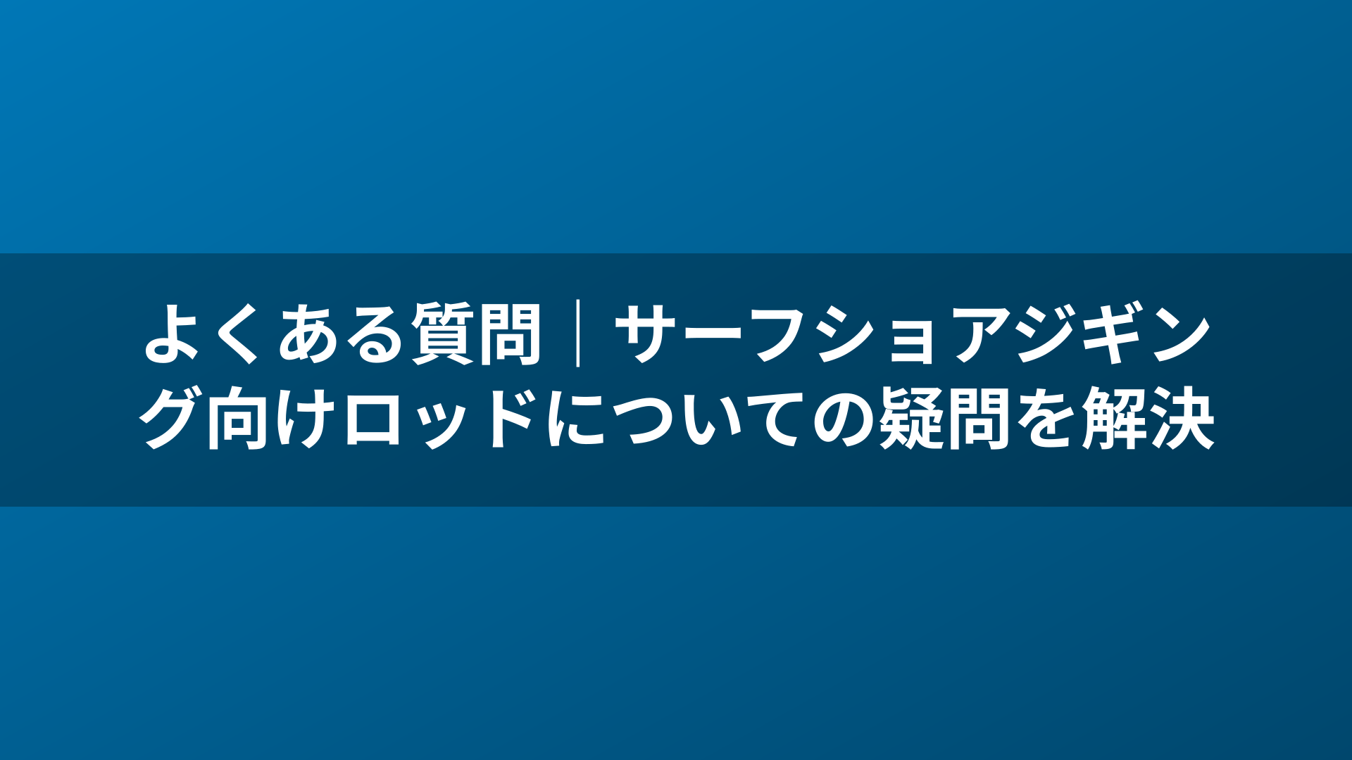 よくある質問｜サーフショアジギング向けロッドについての疑問を解決