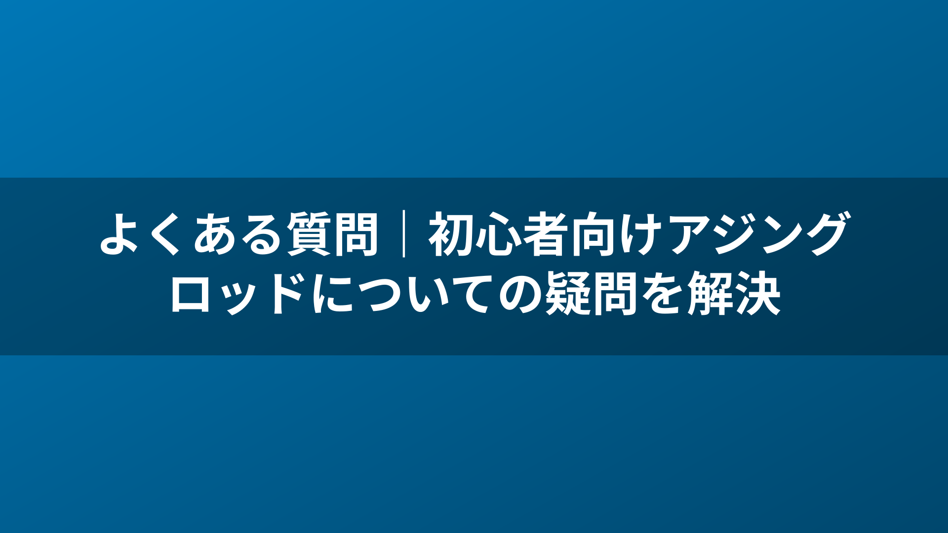 よくある質問|初心者向けアジングロッドについての疑問を解決
