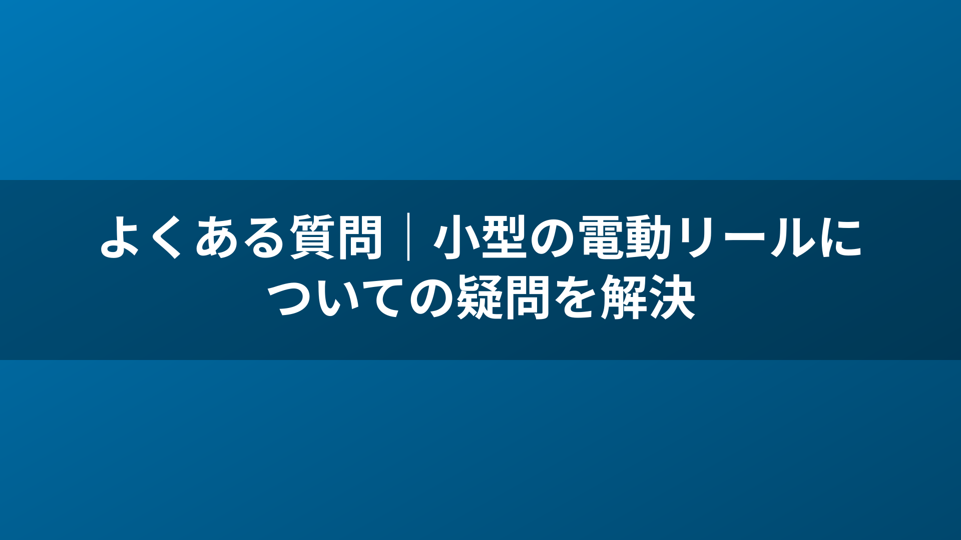 よくある質問｜小型の電動リールについての疑問を解決