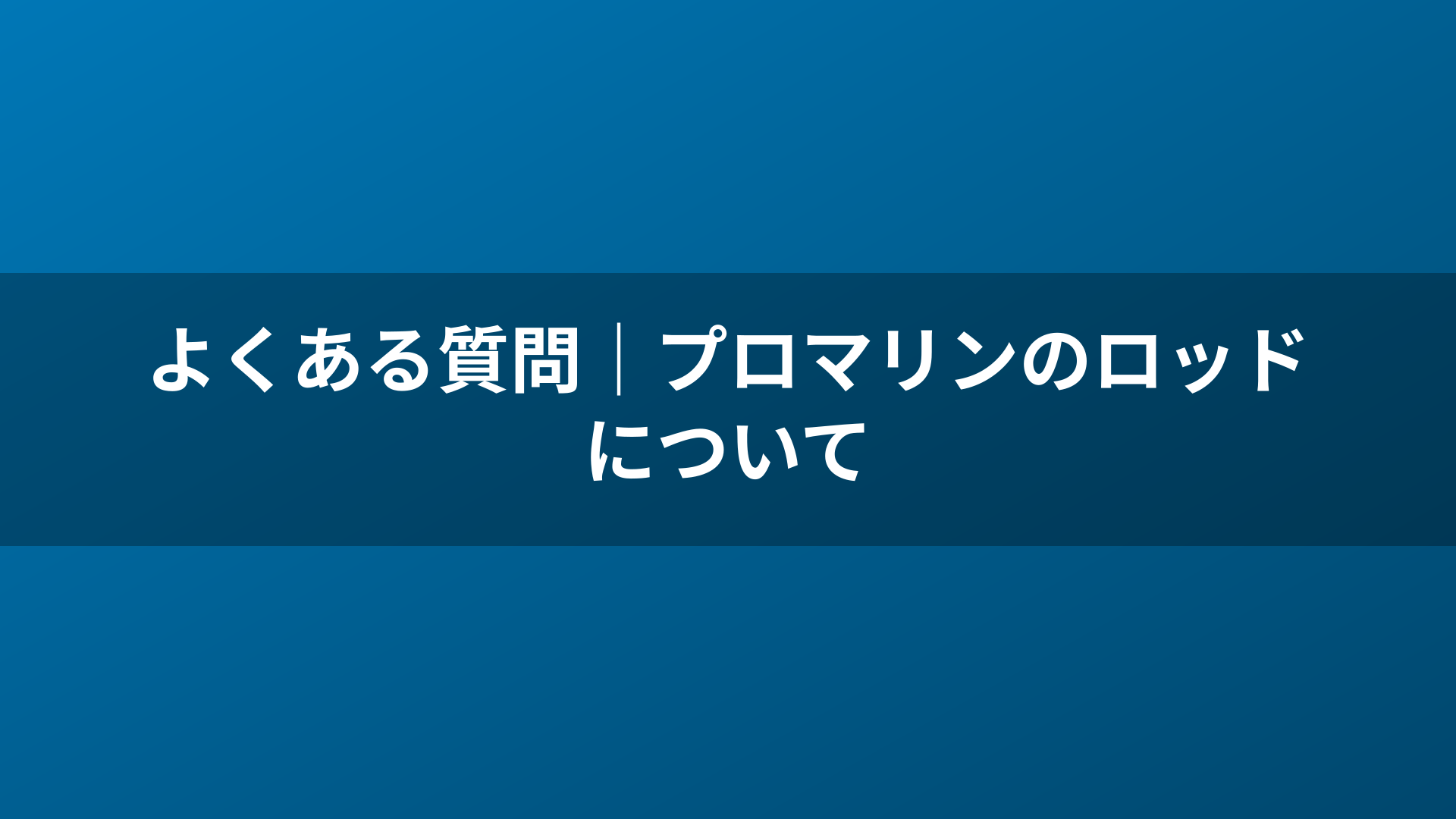 よくある質問|プロマリンのロッドについて