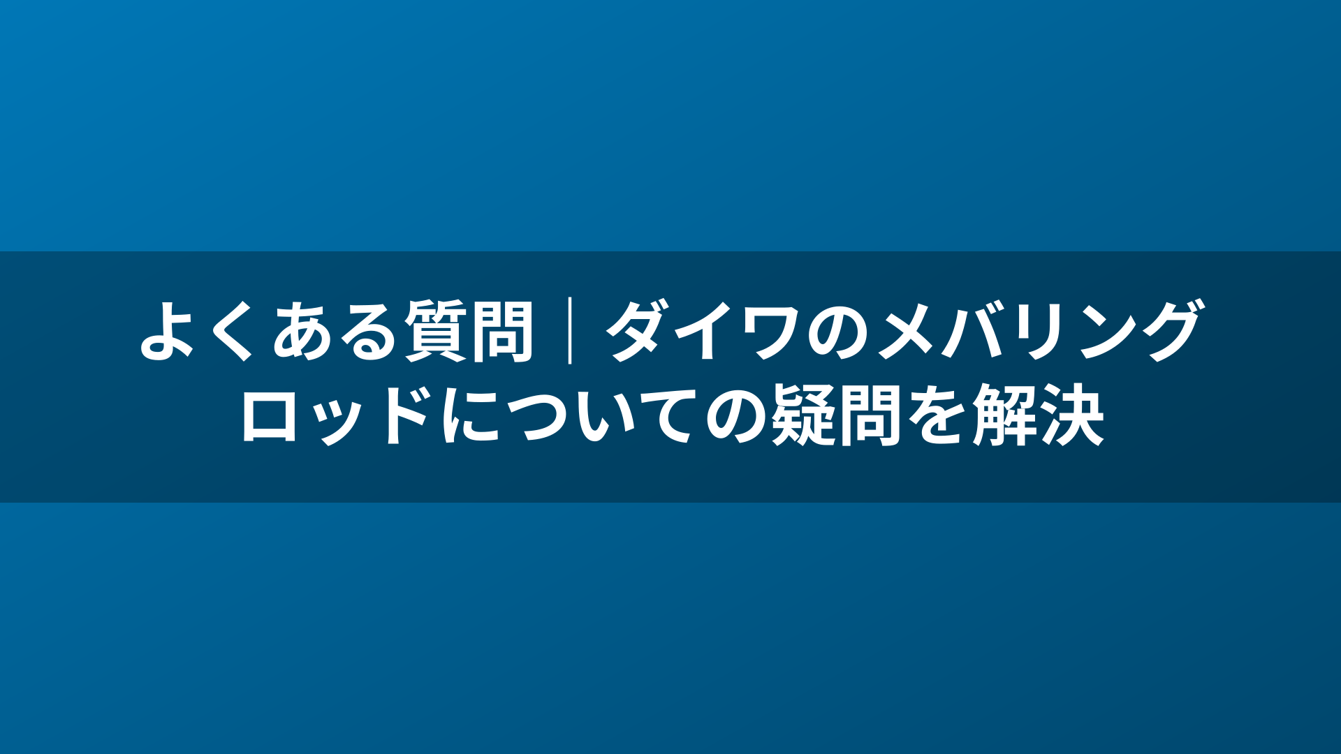 よくある質問｜ダイワのメバリングロッドについての疑問を解決