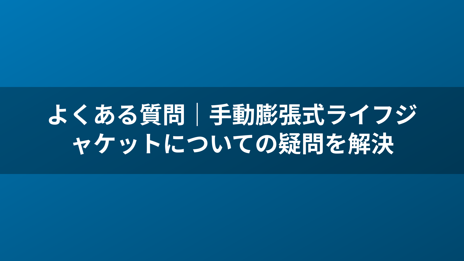 よくある質問|手動膨張式ライフジャケットについての疑問を解決