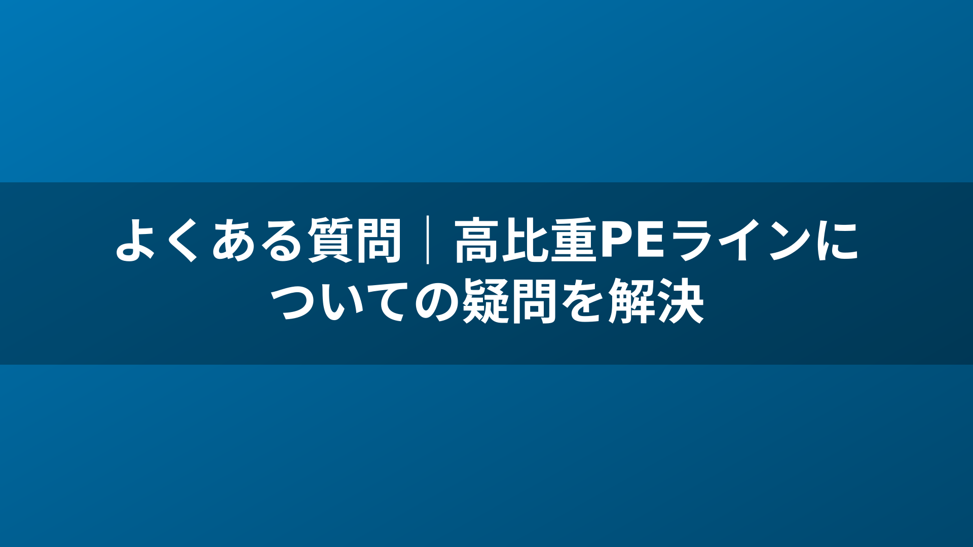 よくある質問|高比重PEラインについての疑問を解決