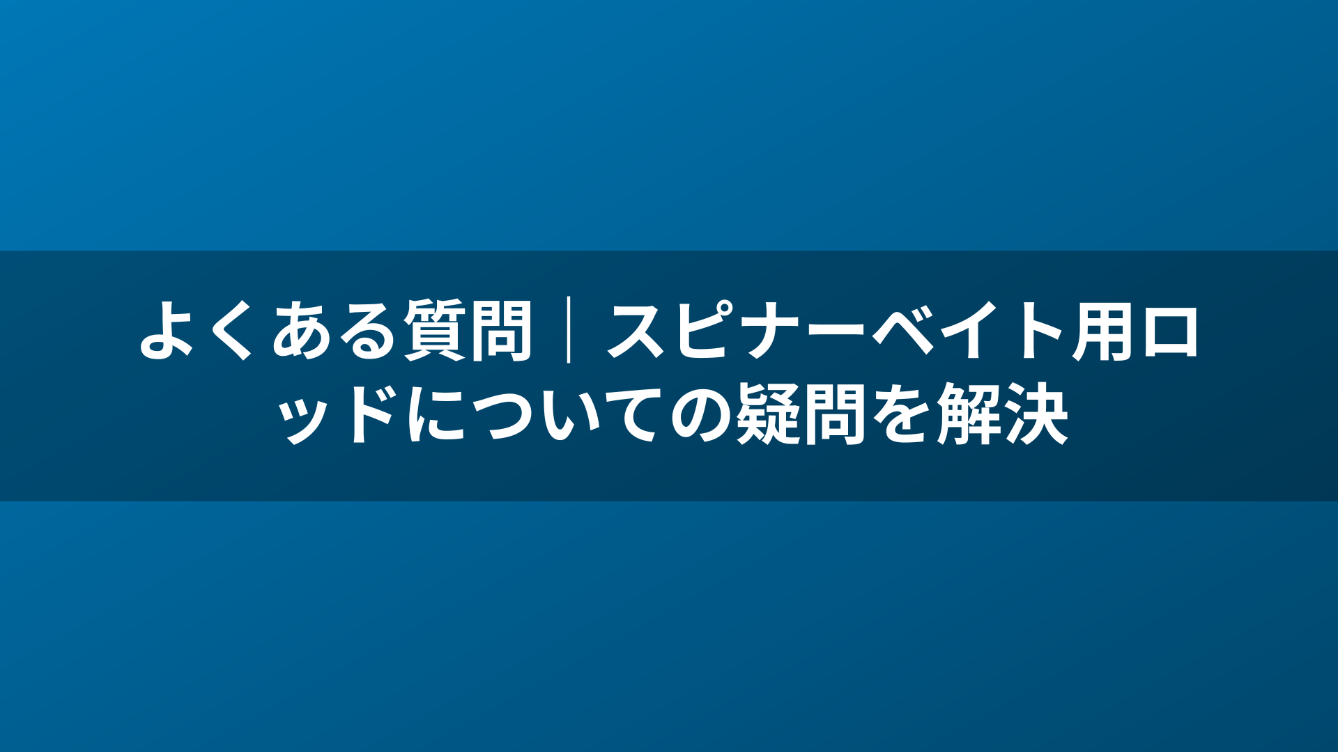 よくある質問|スピナーベイト用ロッドについての疑問を解決