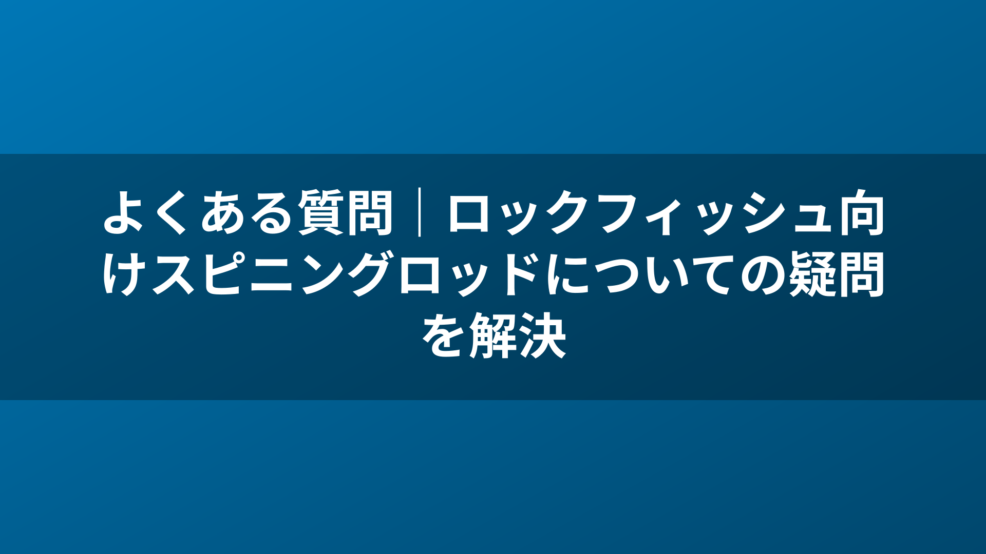 よくある質問｜ロックフィッシュ向けスピニングロッドについての疑問を解決