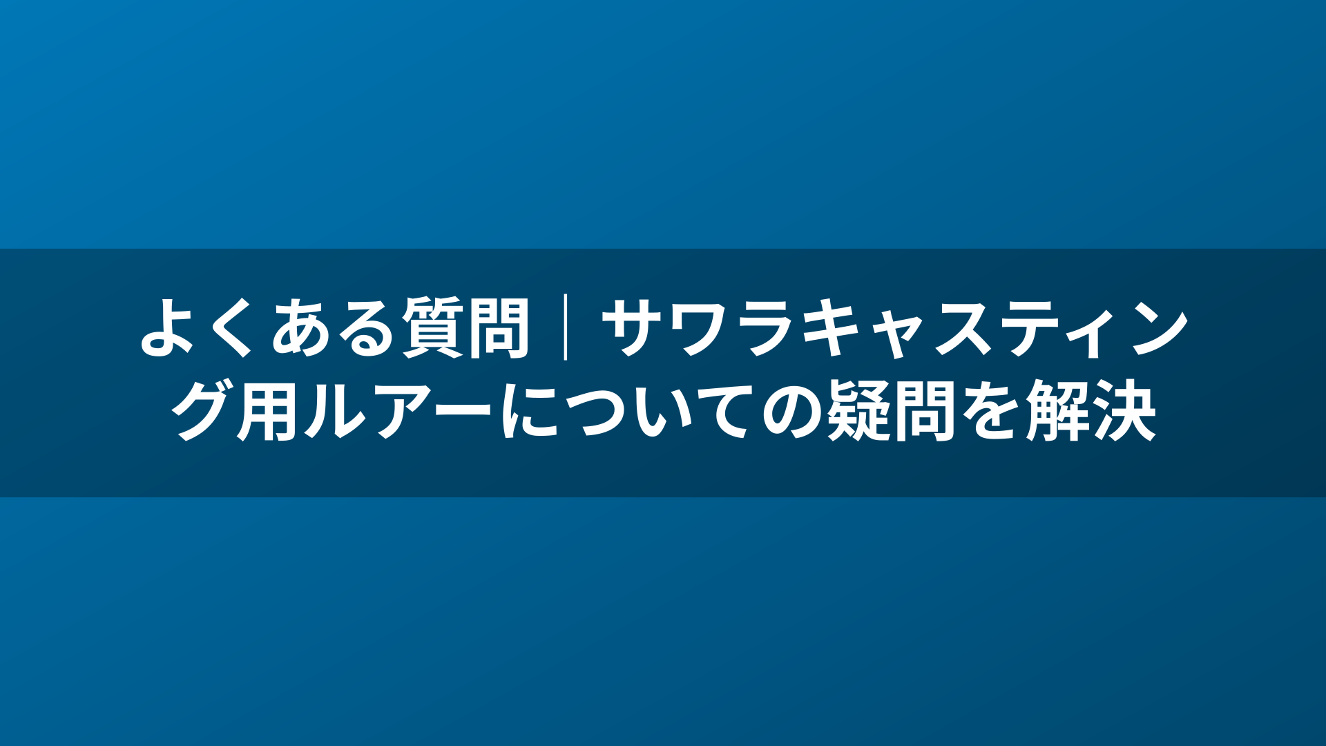 よくある質問|サワラキャスティング用ルアーについての疑問を解決