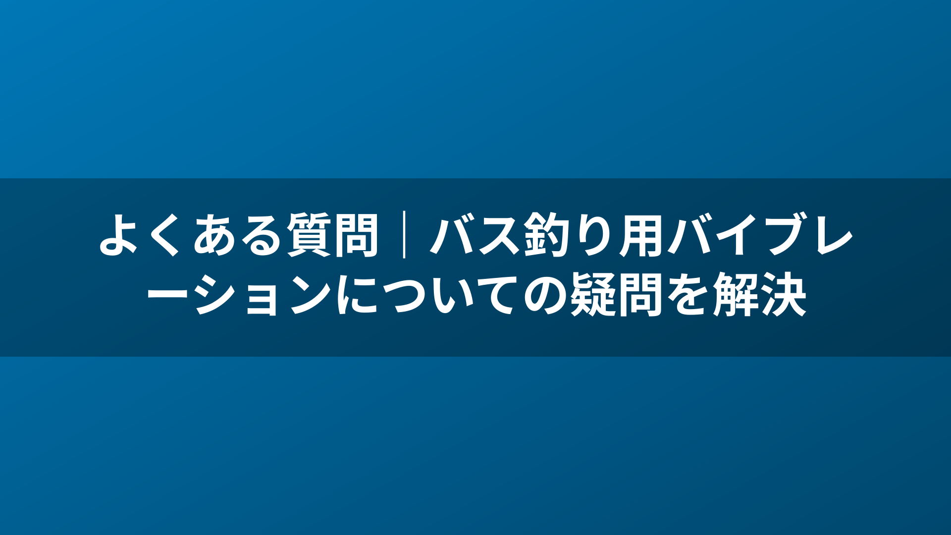 よくある質問｜バス釣り用バイブレーションについての疑問を解決