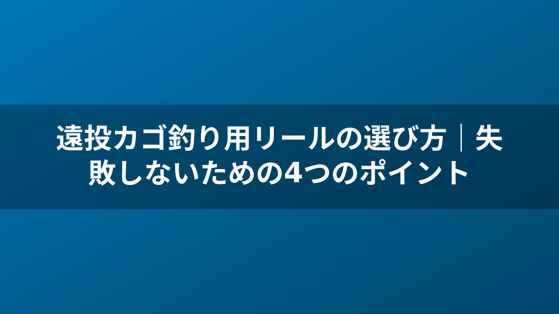 遠投カゴ釣り用リールの選び方｜失敗しないための4つのポイント