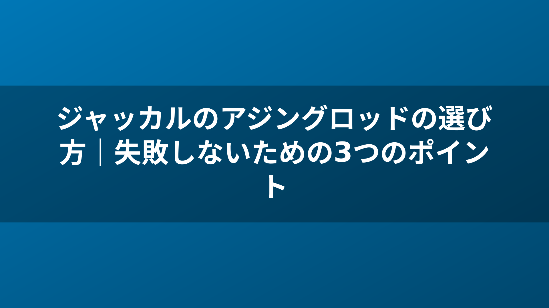 ジャッカルのアジングロッドの選び方｜失敗しないための3つのポイント
