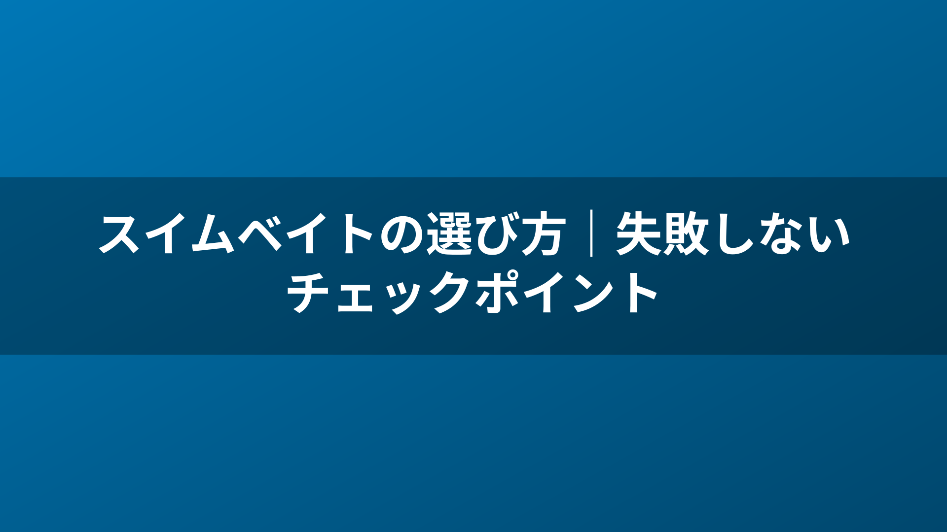 スイムベイトの選び方｜失敗しないチェックポイント