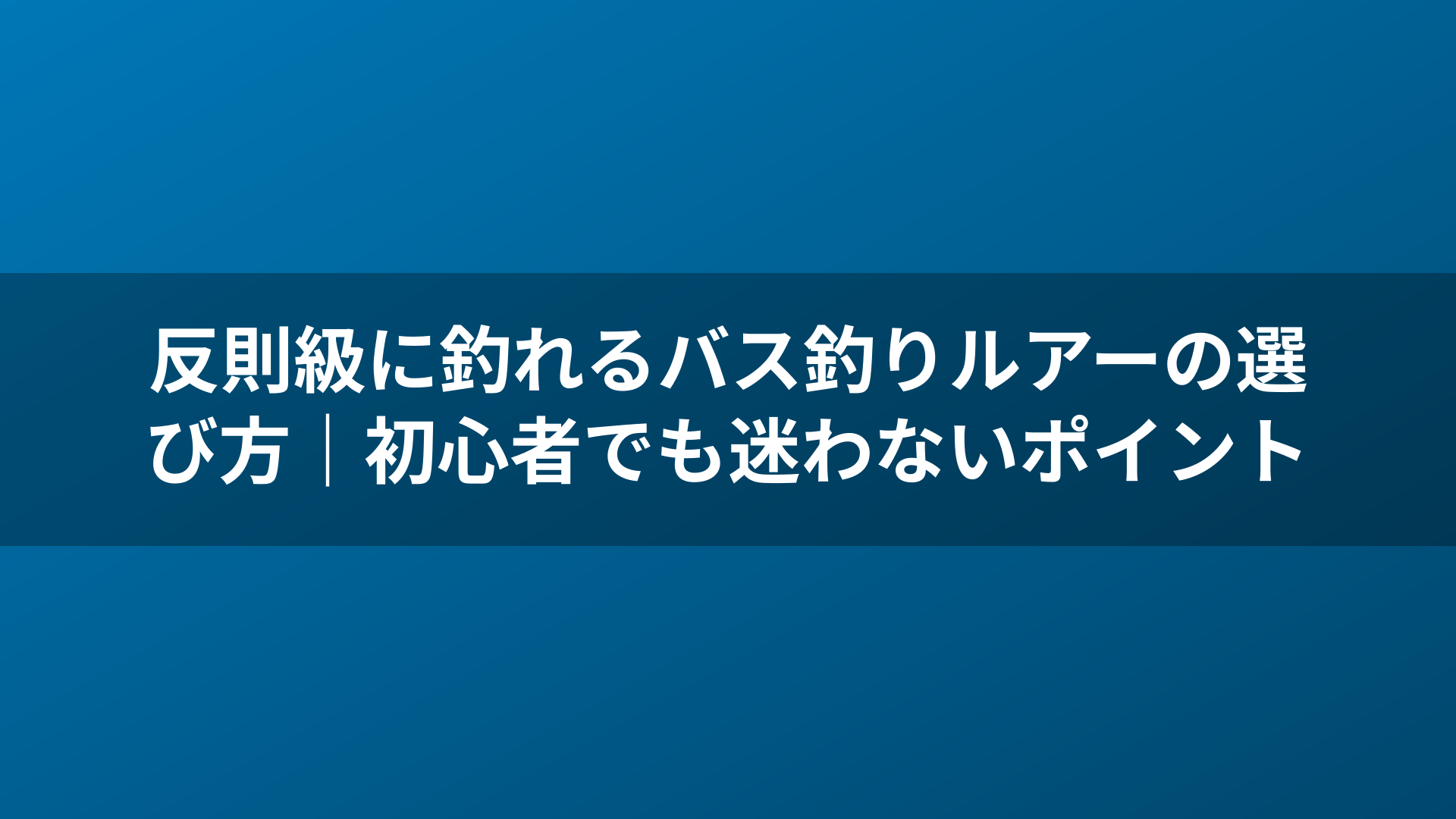 反則級に釣れるバス釣りルアーの選び方｜初心者でも迷わないポイント