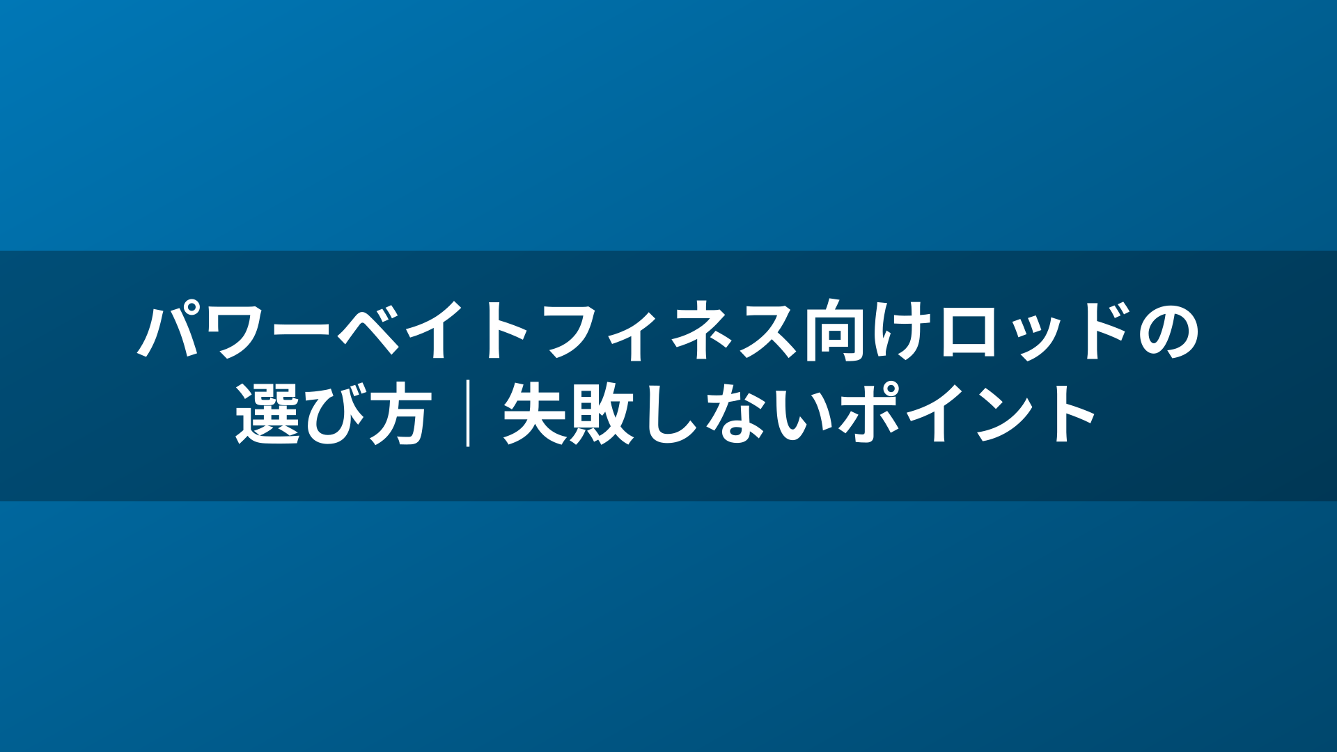 パワーベイトフィネス向けロッドの選び方|失敗しないポイント