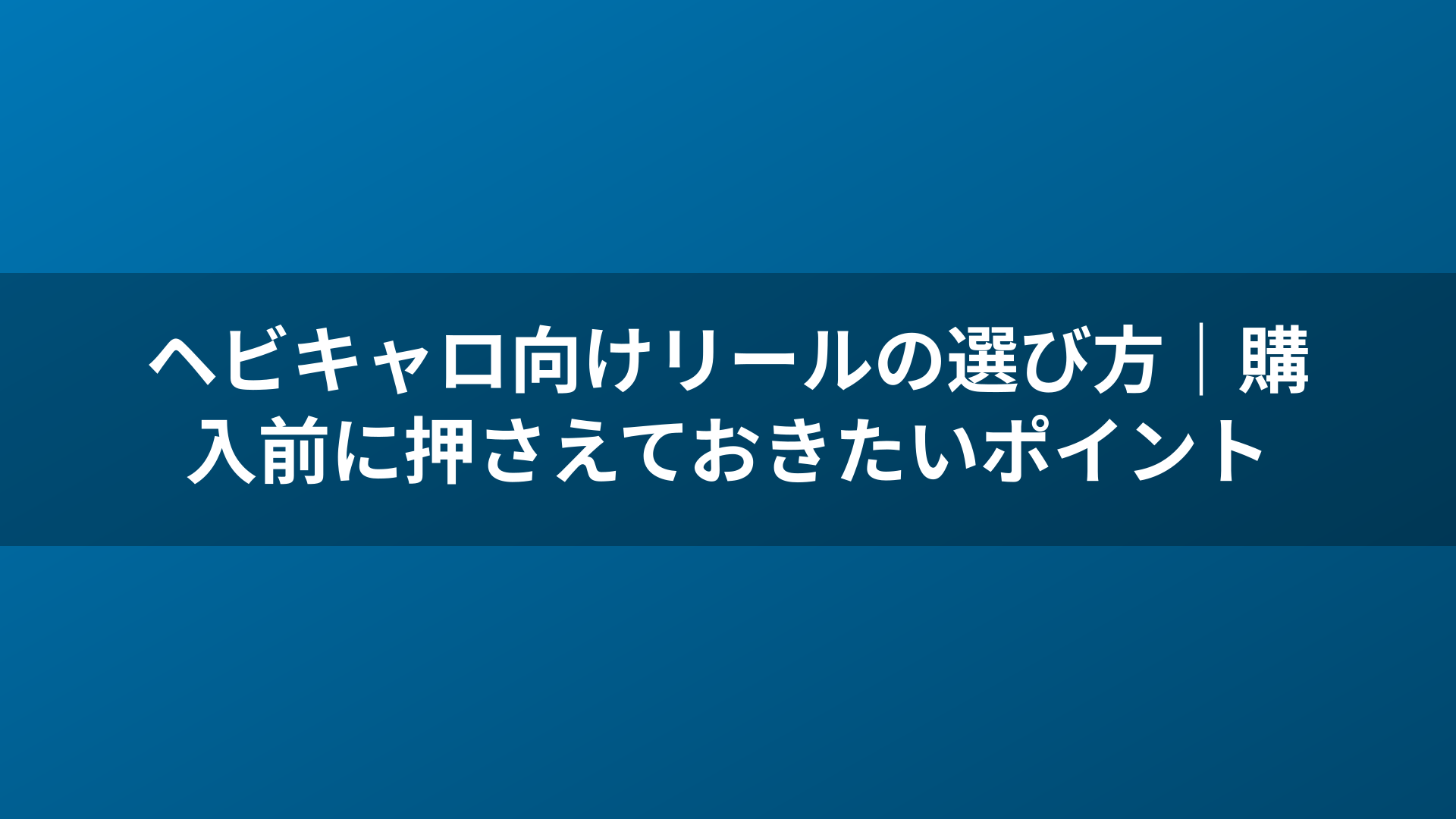 ヘビキャロ向けリールの選び方｜購入前に押さえておきたいポイント