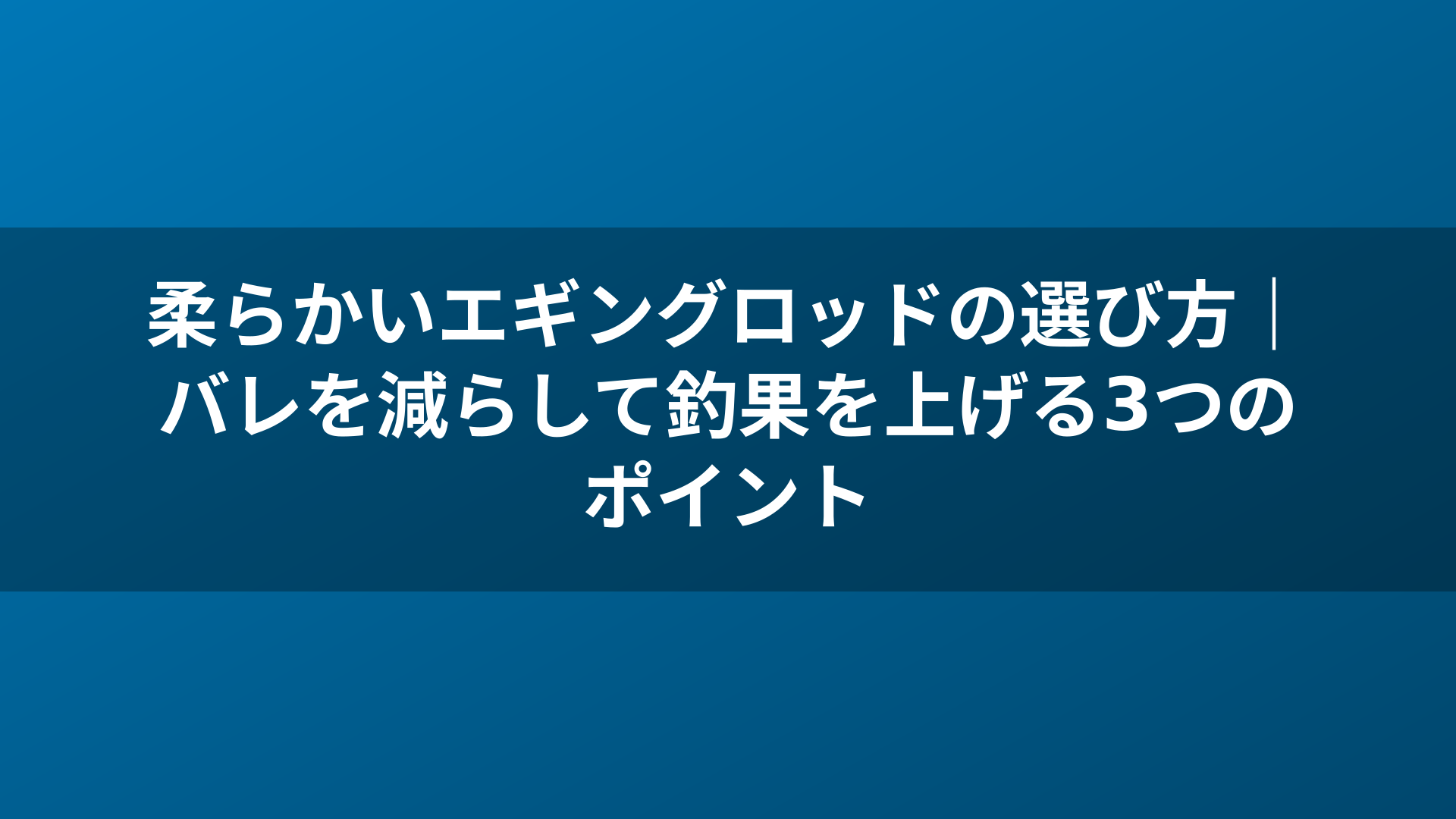 柔らかいエギングロッドの選び方｜バレを減らして釣果を上げる3つのポイント