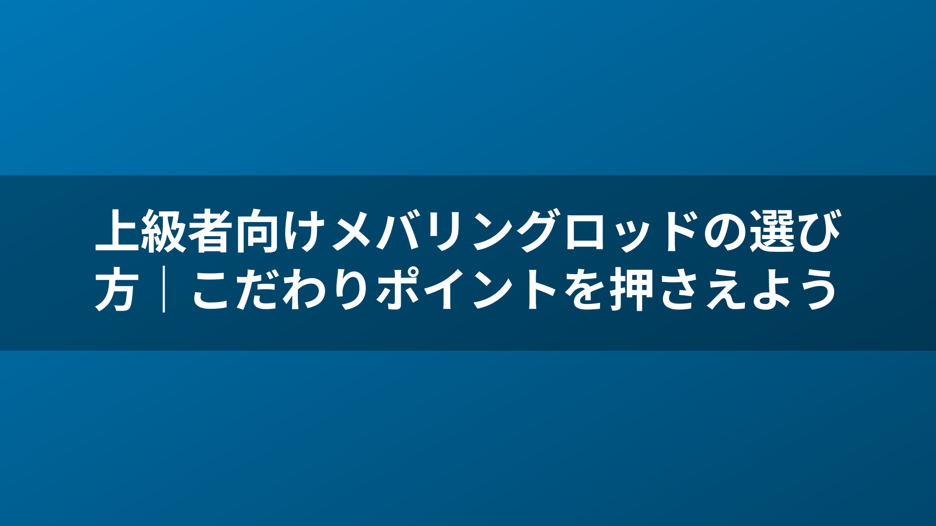上級者向けメバリングロッドの選び方|こだわりポイントを押さえよう