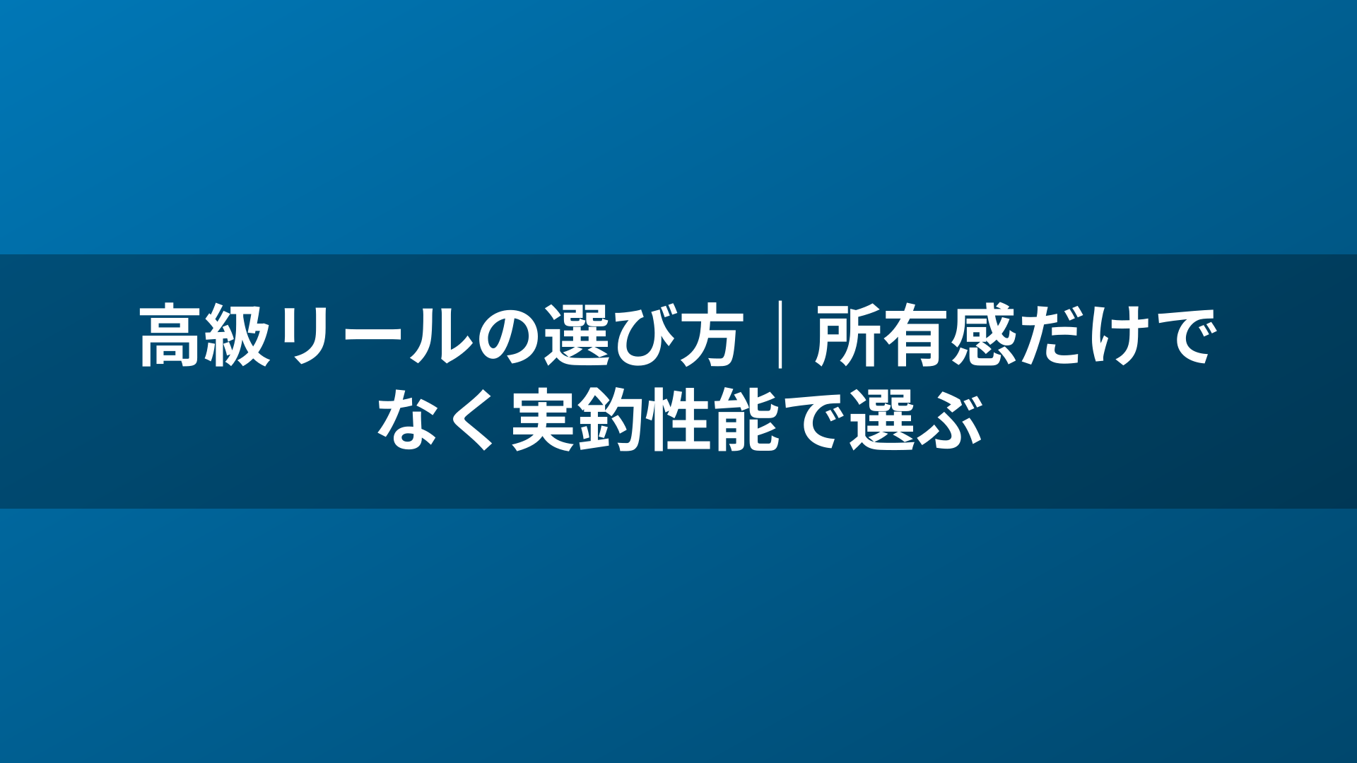 高級リールの選び方｜所有感だけでなく実釣性能で選ぶ