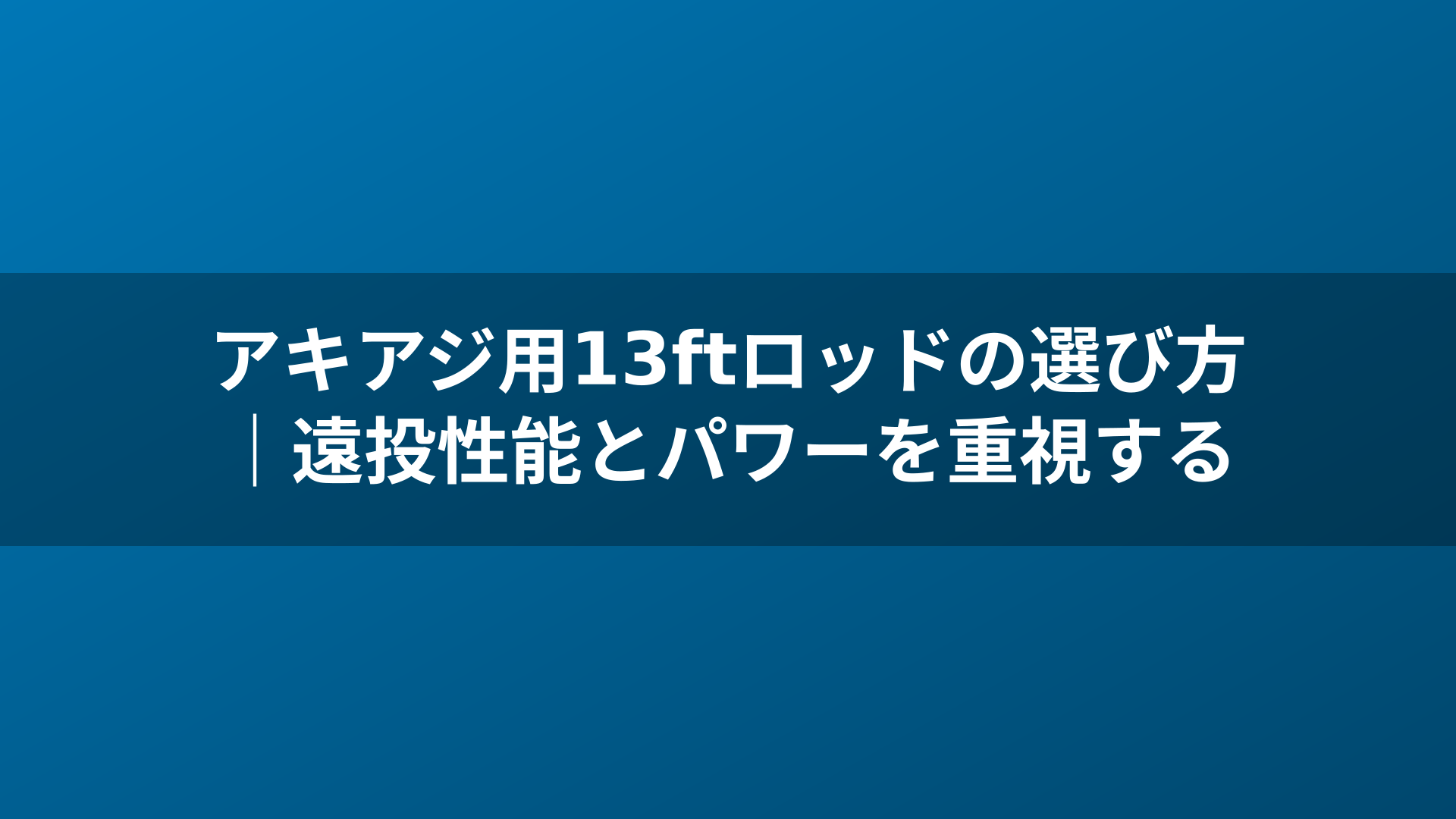 アキアジ用13ftロッドの選び方｜遠投性能とパワーを重視する