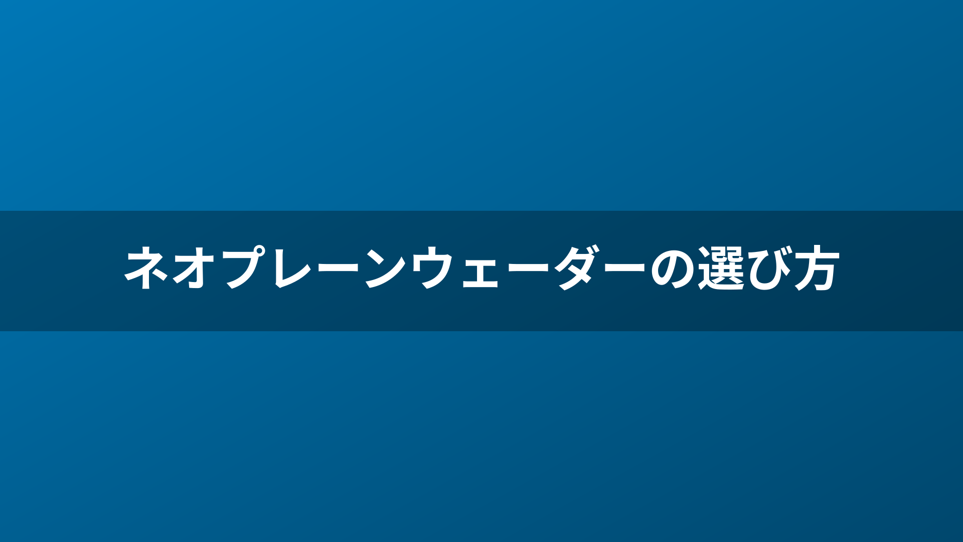ネオプレーンウェーダーの選び方