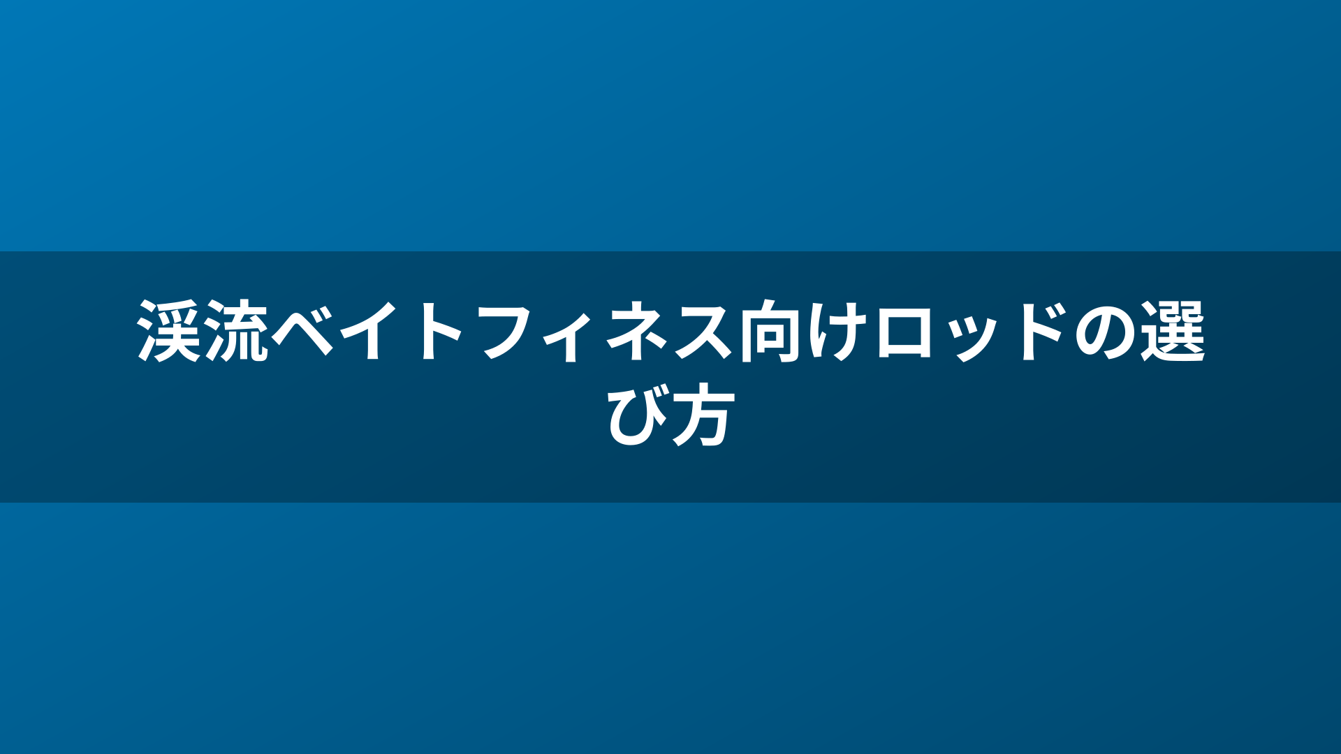 渓流ベイトフィネス向けロッドの選び方