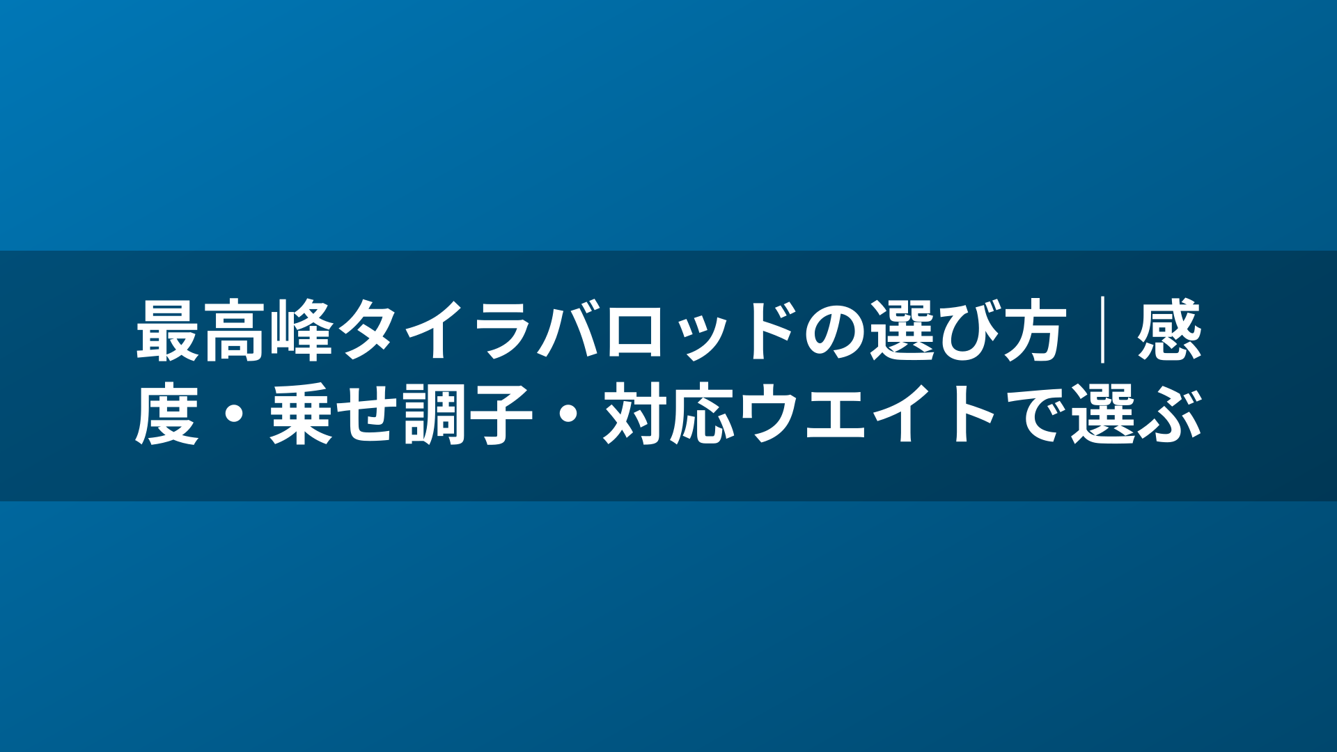 最高峰タイラバロッドの選び方|感度・乗せ調子・対応ウエイトで選ぶ