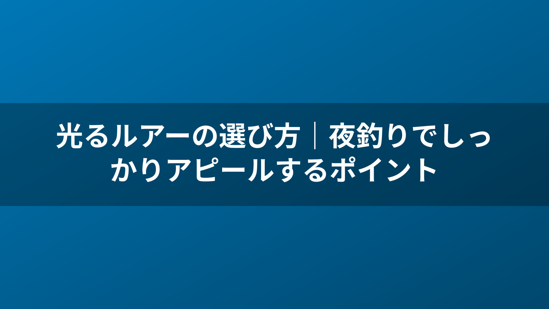 光るルアーの選び方｜夜釣りでしっかりアピールするポイント