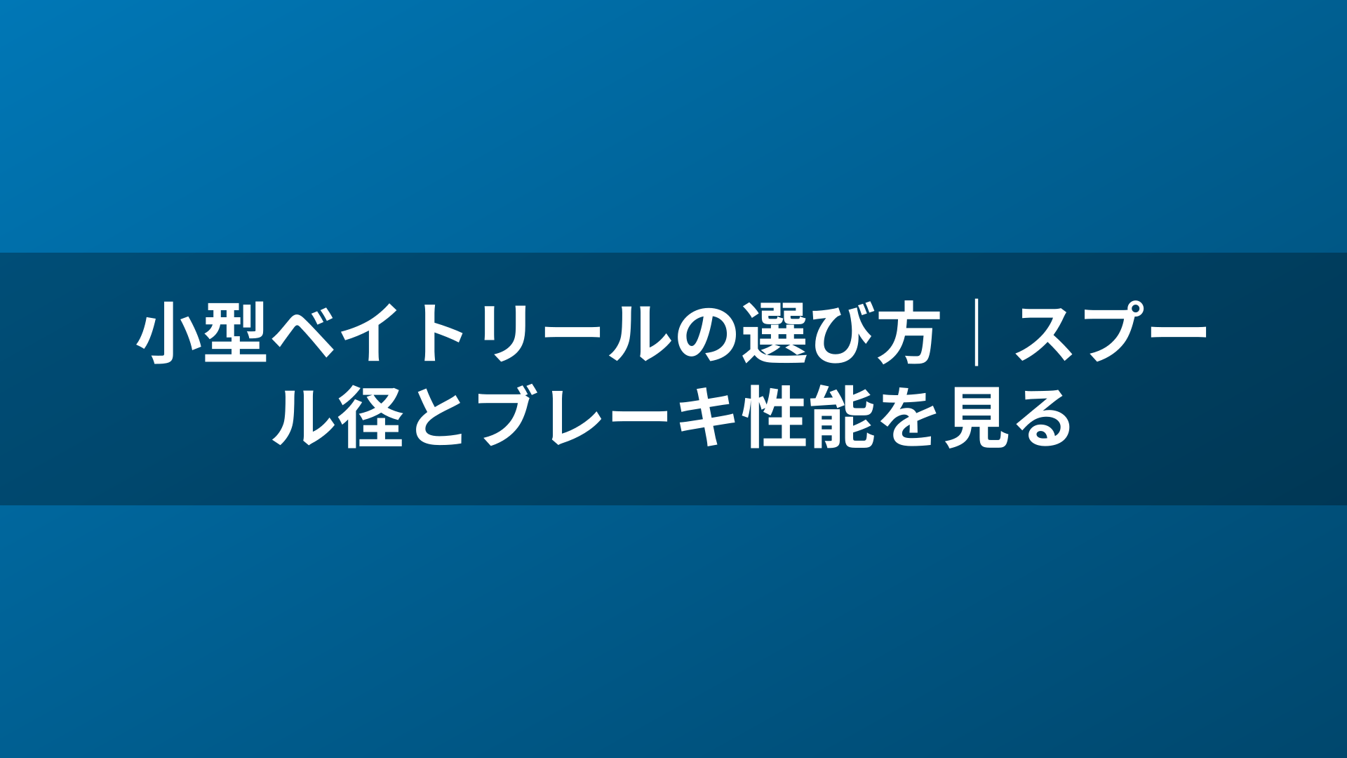 小型ベイトリールの選び方|スプール径とブレーキ性能を見る