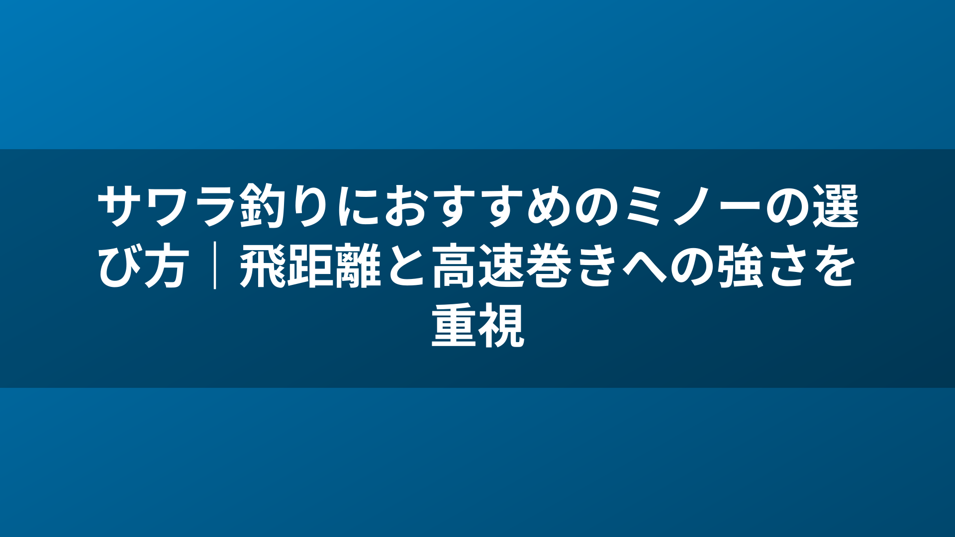 サワラ釣りにおすすめのミノーの選び方｜飛距離と高速巻きへの強さを重視