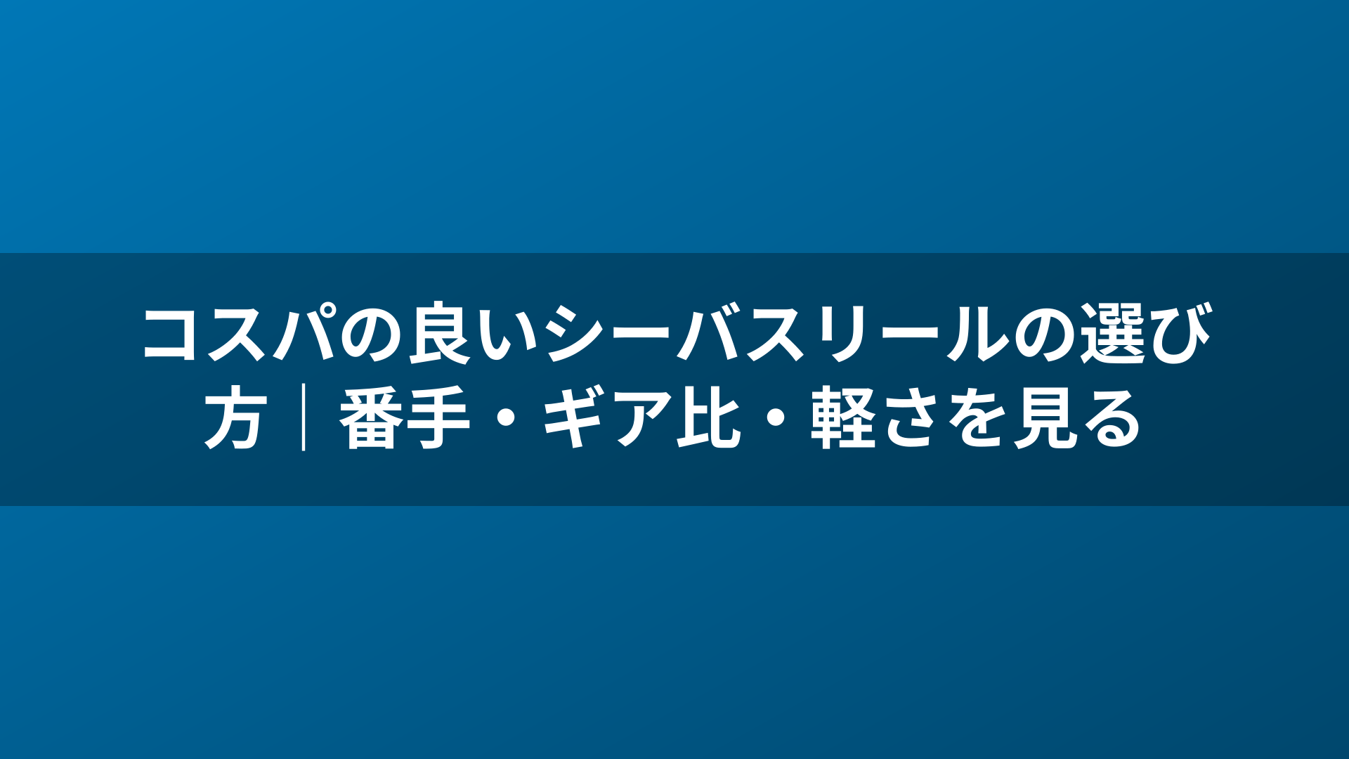 コスパの良いシーバスリールの選び方｜番手・ギア比・軽さを見る