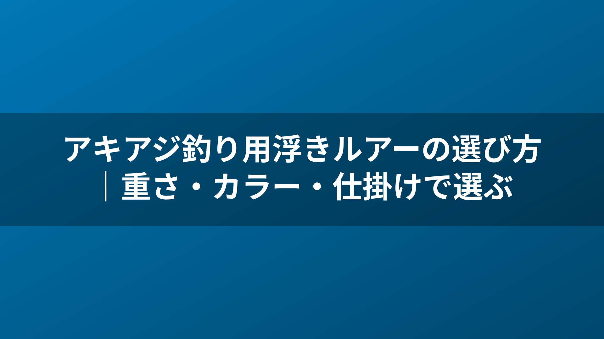 アキアジ釣り用浮きルアーの選び方｜重さ・カラー・仕掛けで選ぶ