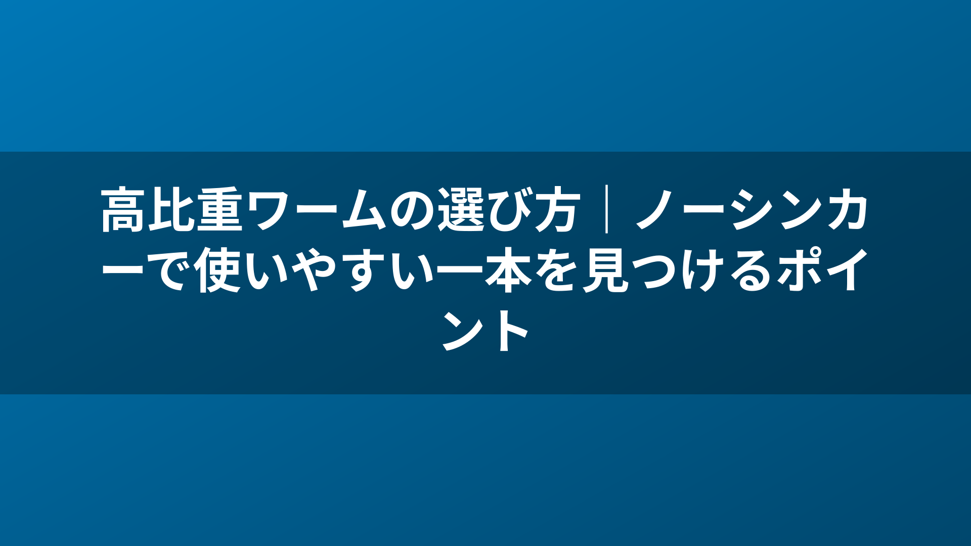 高比重ワームの選び方|ノーシンカーで使いやすい一本を見つけるポイント
