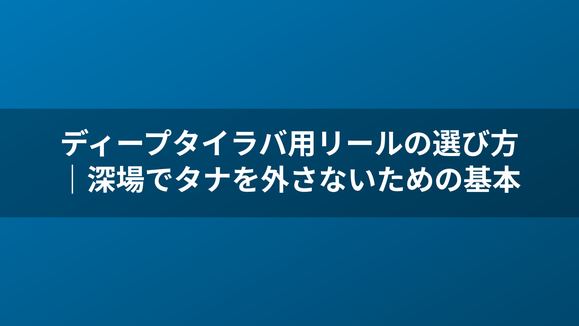 ディープタイラバ用リールの選び方|深場でタナを外さないための基本
