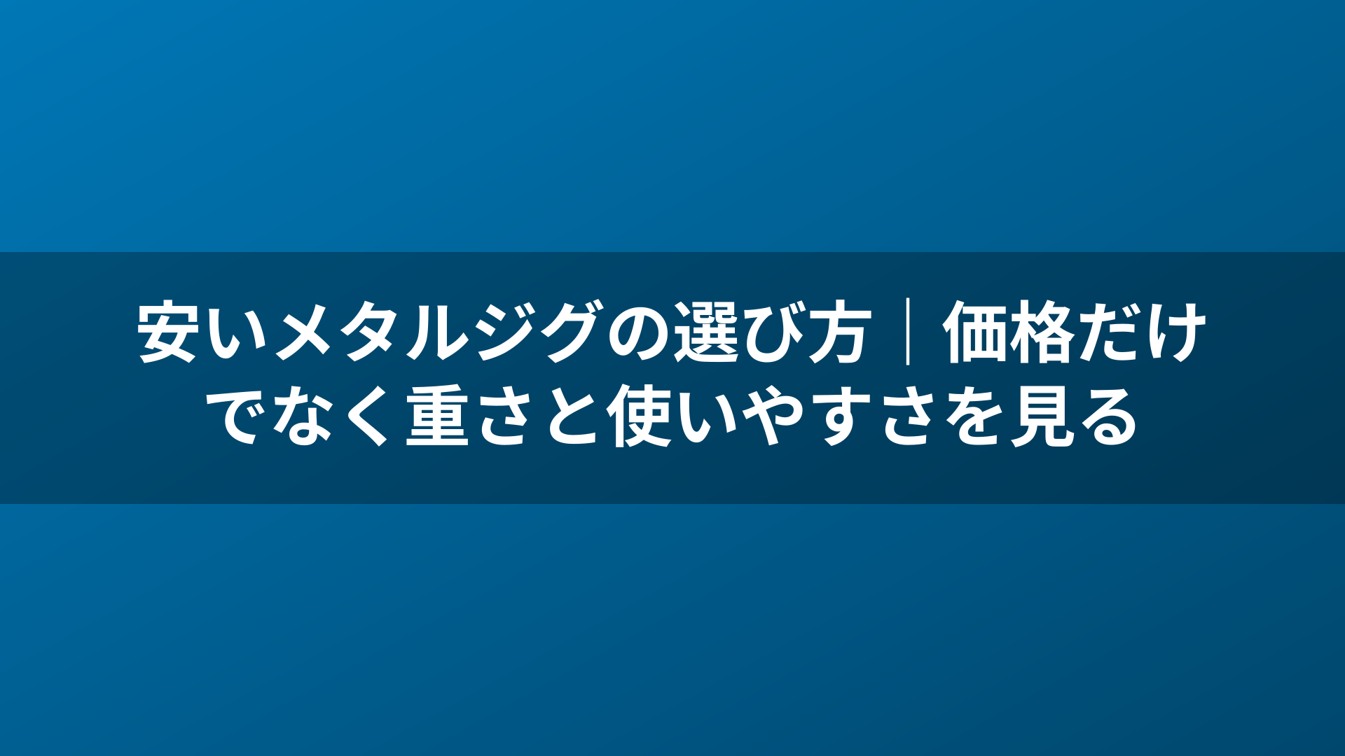 安いメタルジグの選び方｜価格だけでなく重さと使いやすさを見る