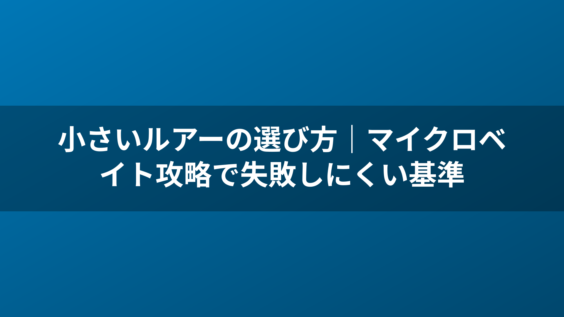 小さいルアーの選び方｜マイクロベイト攻略で失敗しにくい基準