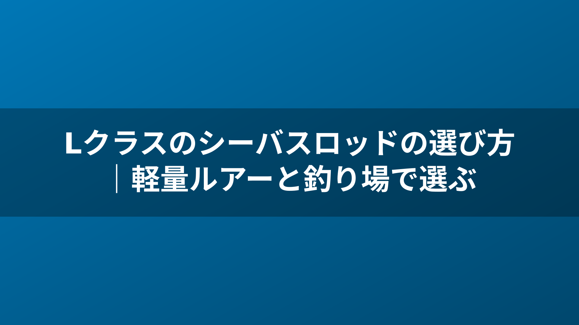 Lクラスのシーバスロッドの選び方｜軽量ルアーと釣り場で選ぶ