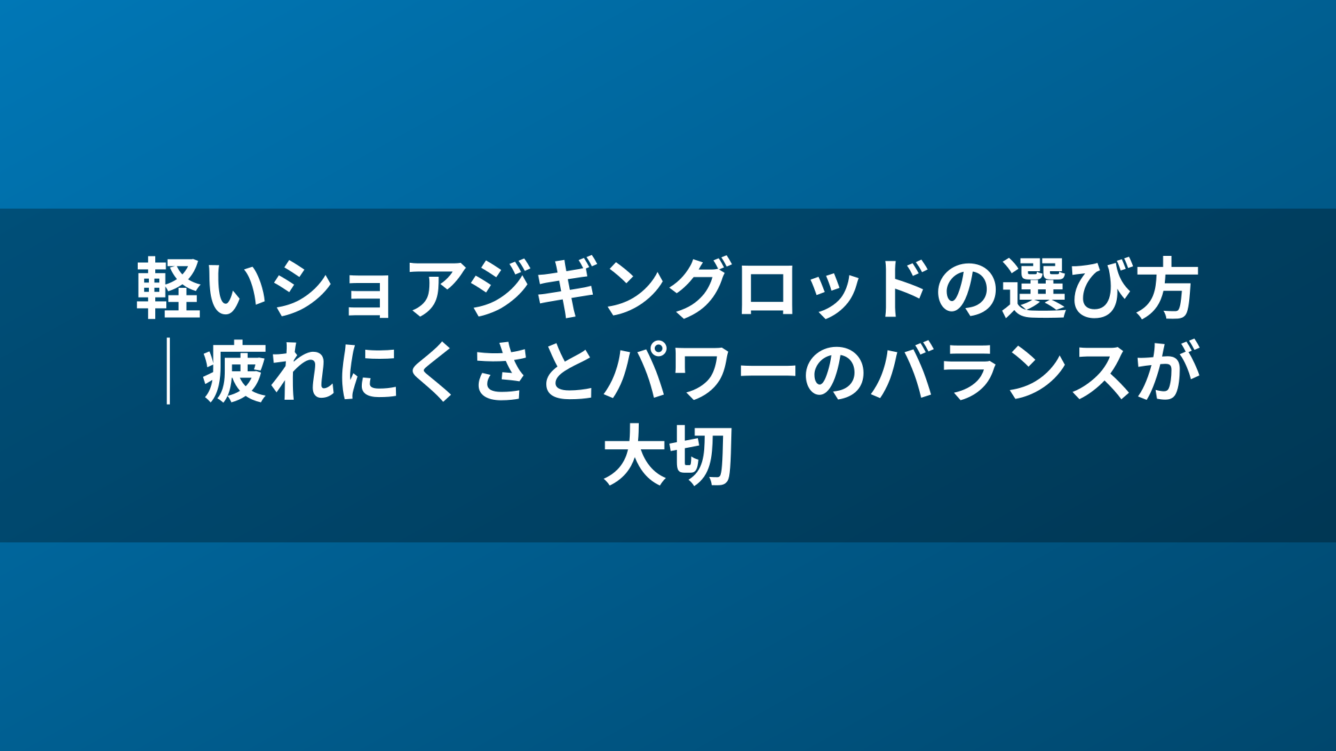 軽いショアジギングロッドの選び方|疲れにくさとパワーのバランスが大切