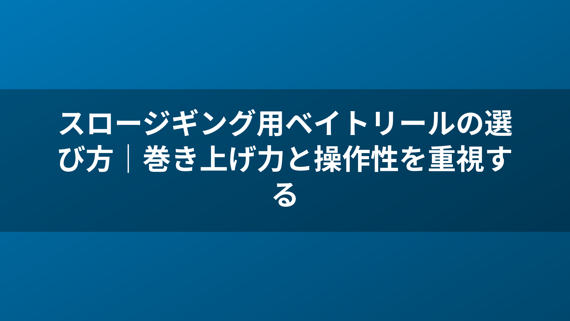 スロージギング用ベイトリールの選び方｜巻き上げ力と操作性を重視する