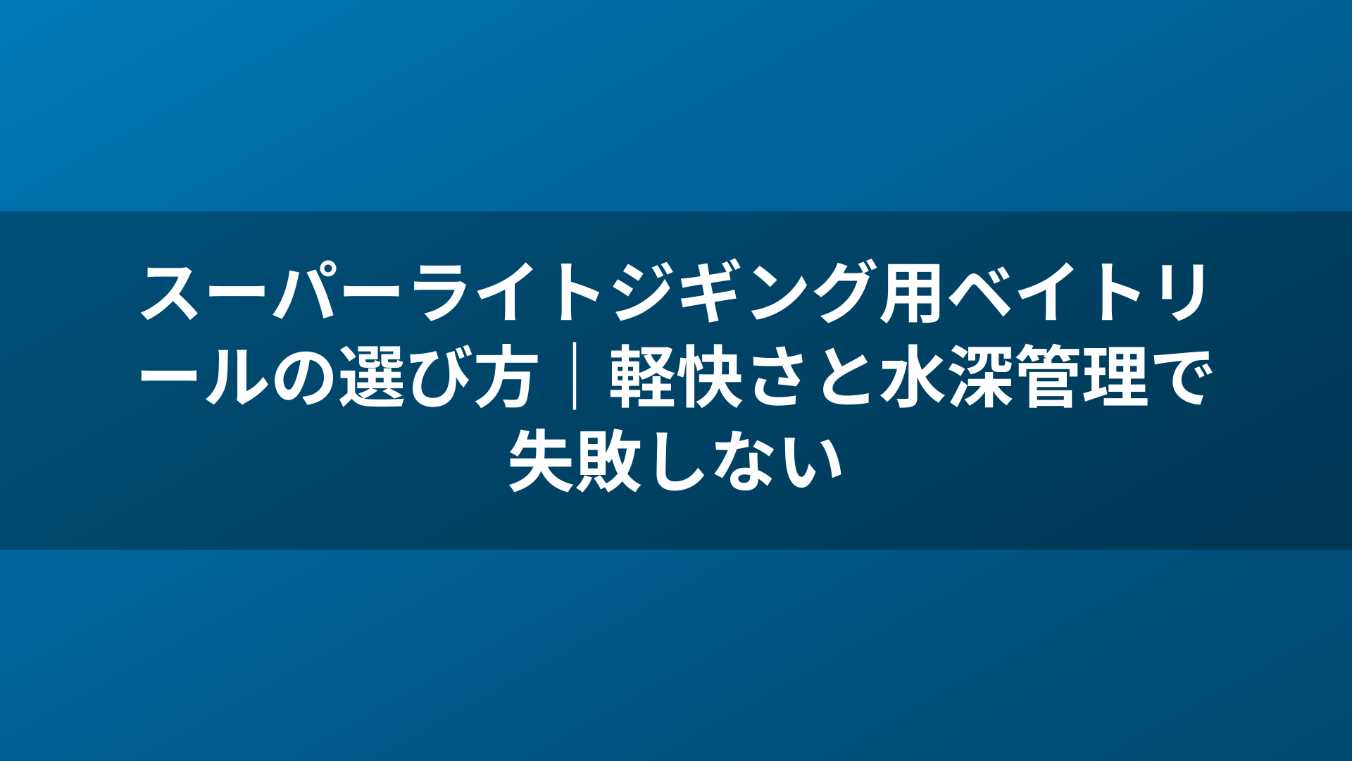 スーパーライトジギング用ベイトリールの選び方|軽快さと水深管理で失敗しない