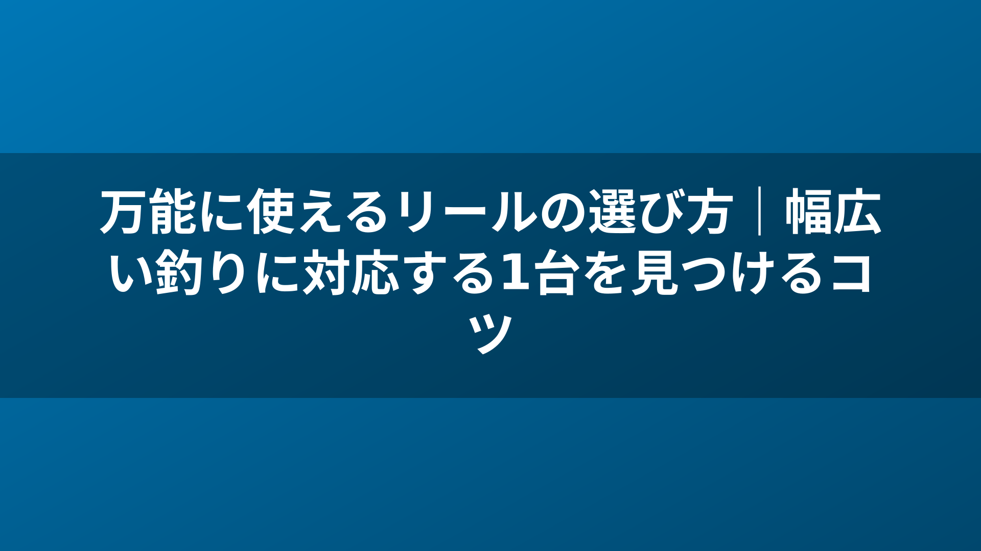 万能に使えるリールの選び方｜幅広い釣りに対応する1台を見つけるコツ