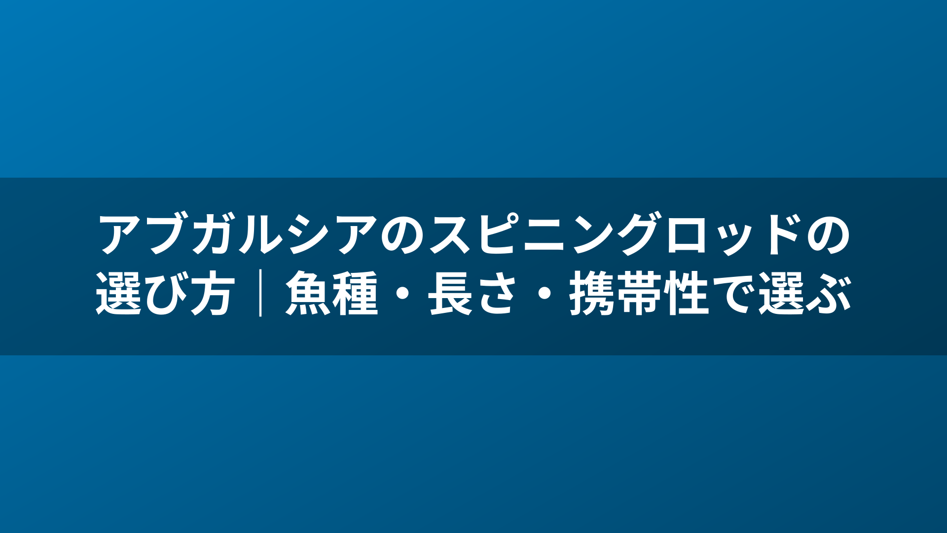 アブガルシアのスピニングロッドの選び方|魚種・長さ・携帯性で選ぶ