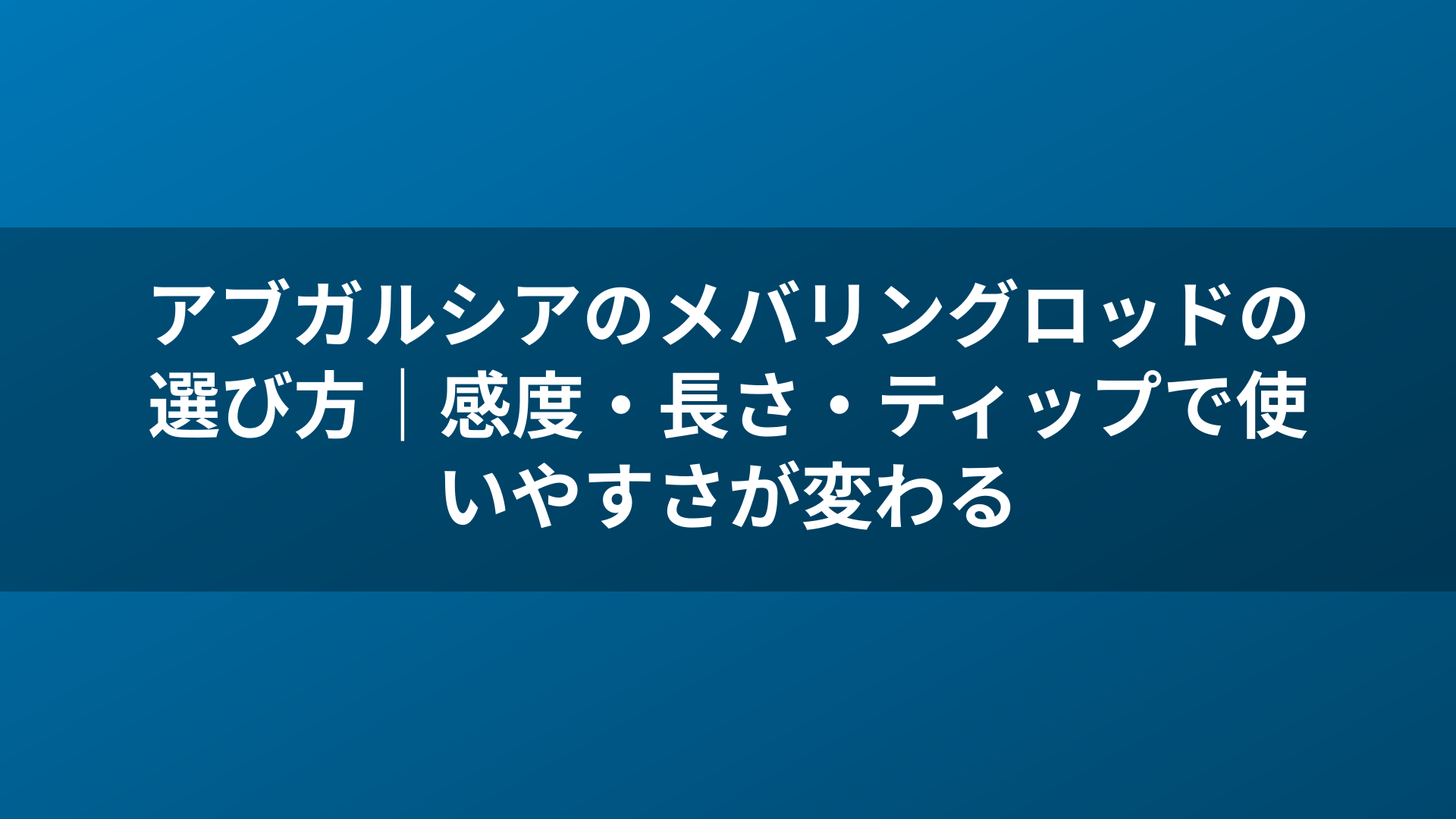 アブガルシアのメバリングロッドの選び方|感度・長さ・ティップで使いやすさが変わる
