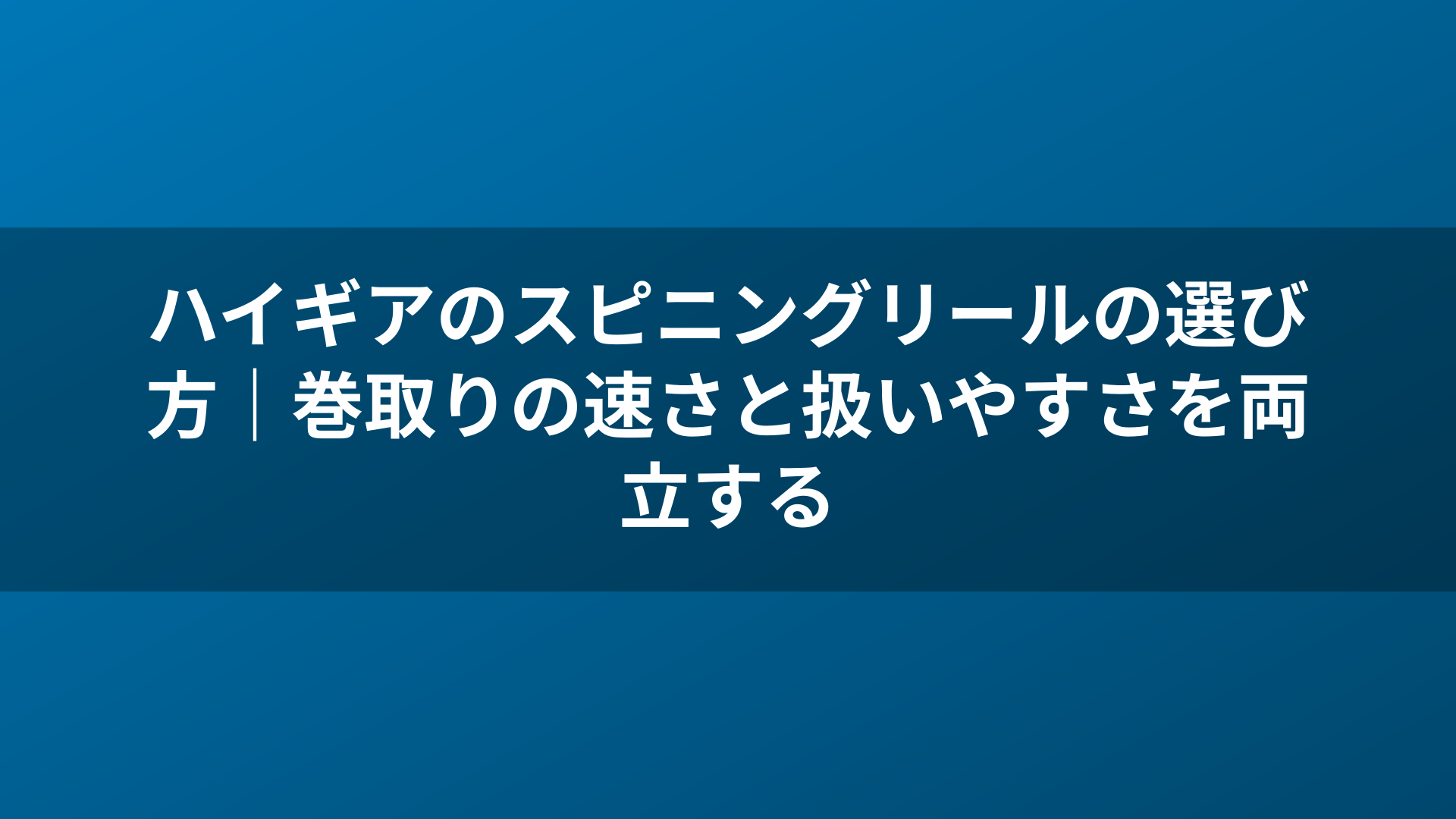 ハイギアのスピニングリールの選び方|巻取りの速さと扱いやすさを両立する