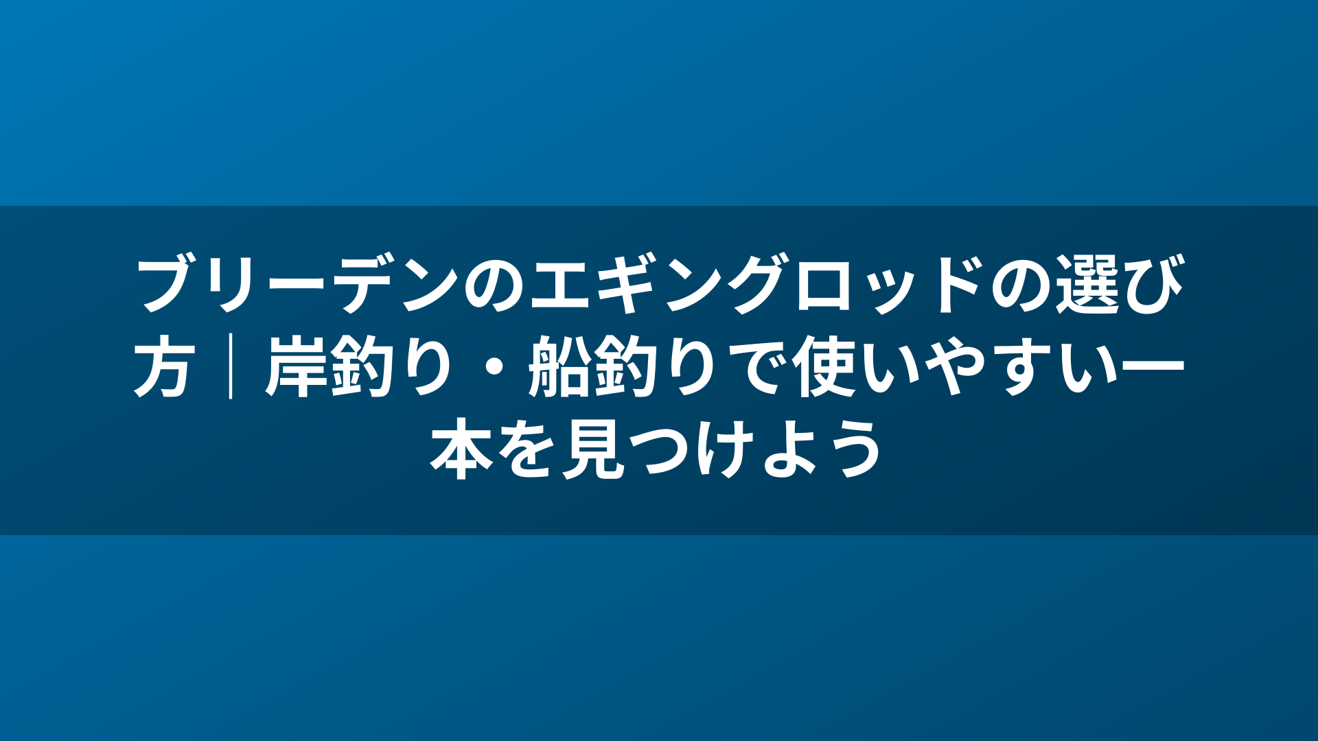 ブリーデンのエギングロッドの選び方｜岸釣り・船釣りで使いやすい一本を見つけよう