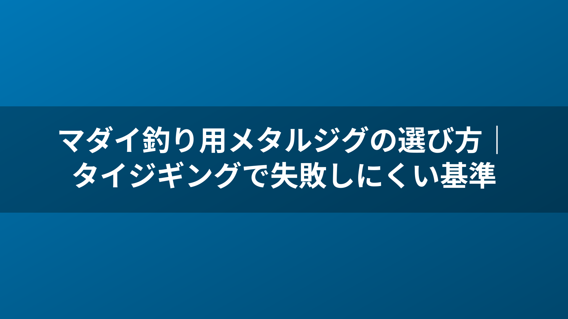 マダイ釣り用メタルジグの選び方|タイジギングで失敗しにくい基準