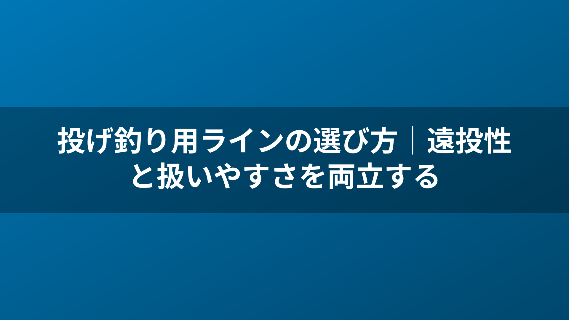 投げ釣り用ラインの選び方|遠投性と扱いやすさを両立する