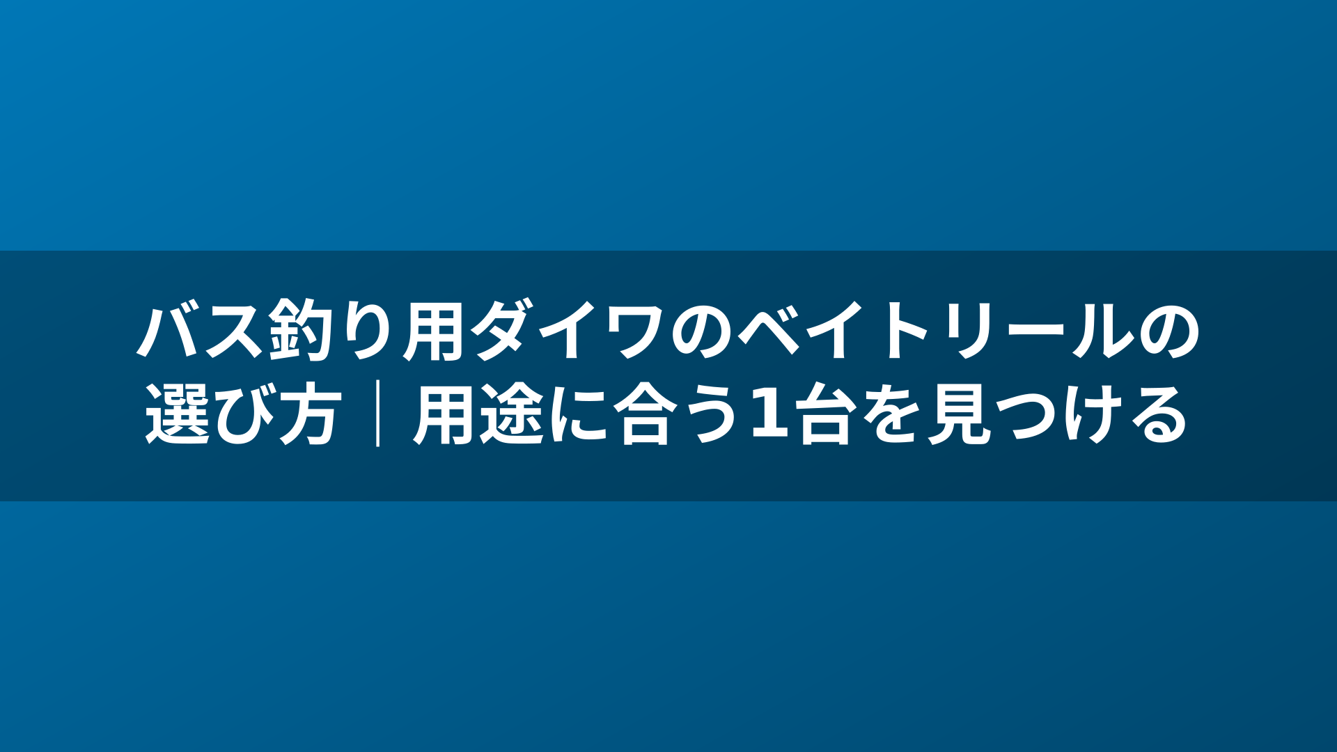 バス釣り用ダイワのベイトリールの選び方|用途に合う1台を見つける