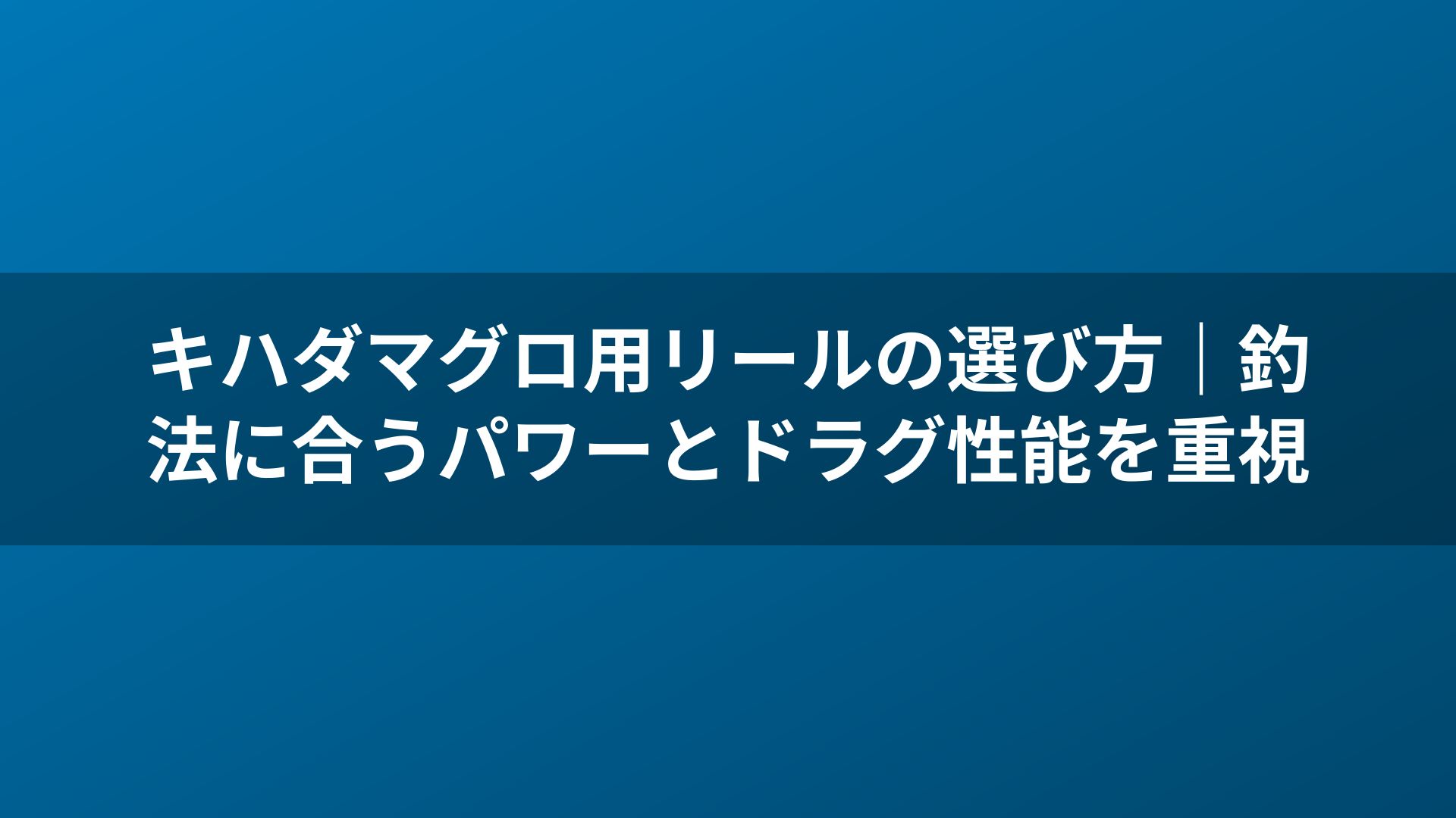 キハダマグロ用リールの選び方｜釣法に合うパワーとドラグ性能を重視
