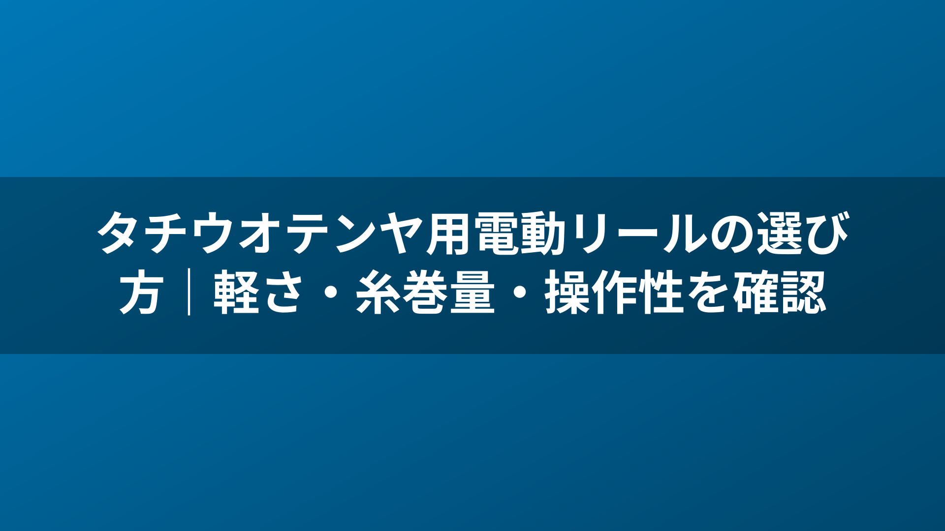 タチウオテンヤ用電動リールの選び方|軽さ・糸巻量・操作性を確認