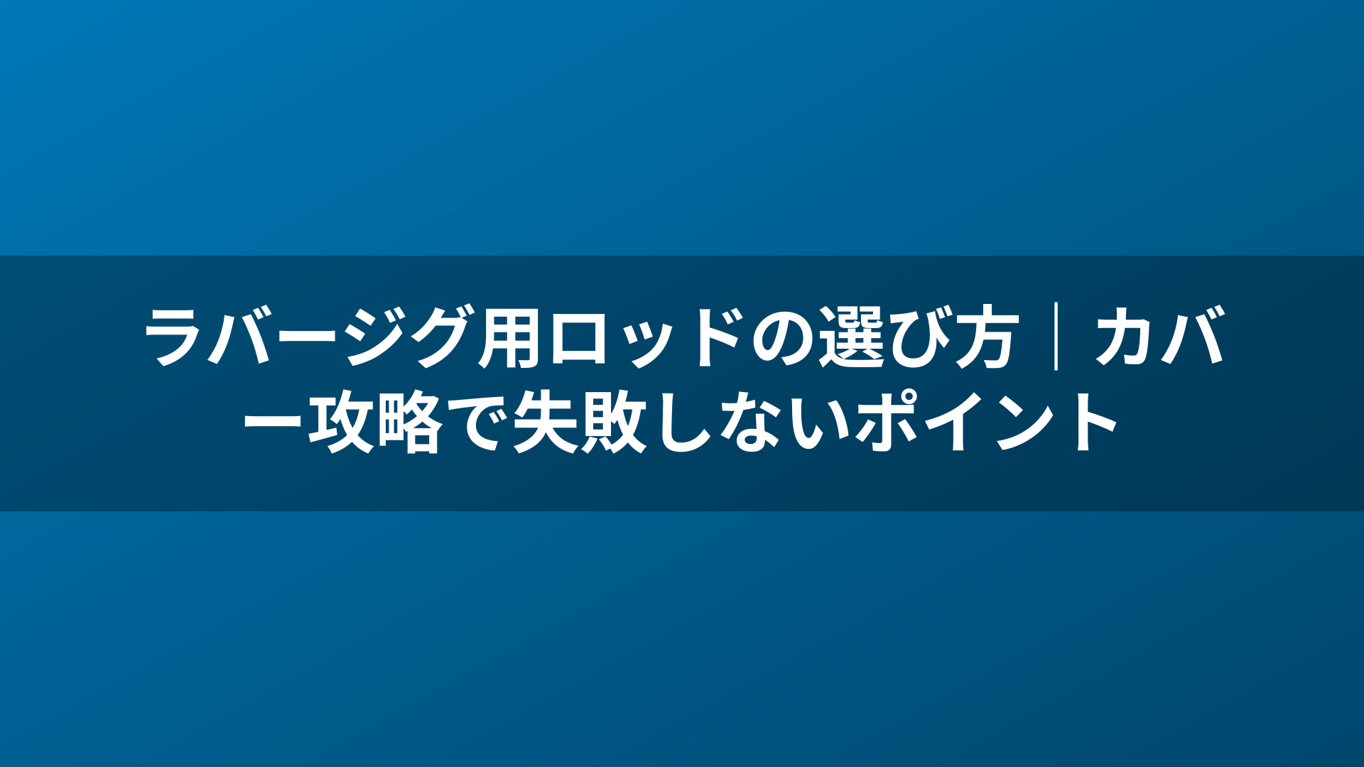 ラバージグ用ロッドの選び方|カバー攻略で失敗しないポイント